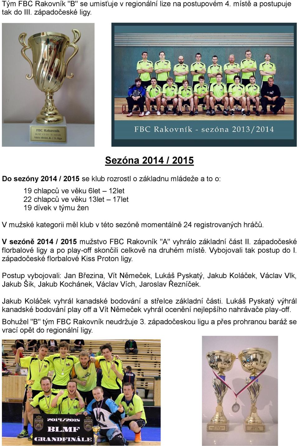 této sezóně momentálně 24 registrovaných hráčů. V sezóně 2014 / 2015 mužstvo FBC Rakovník "A" vyhrálo základní část II. západočeské florbalové ligy a po play-off skončili celkově na druhém místě.