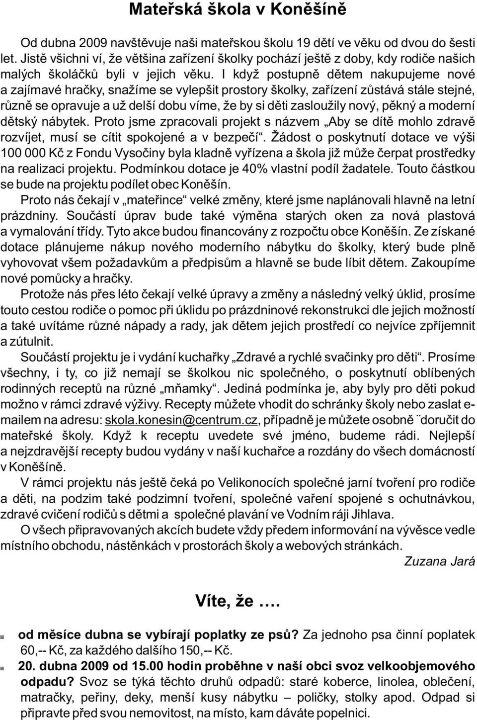 I když postupně dětem nakupujeme nové a zajímavé hračky, snažíme se vylepšit prostory školky, zařízení zůstává stále stejné, různě se opravuje a už delší dobu víme, že by si děti zasloužily nový,