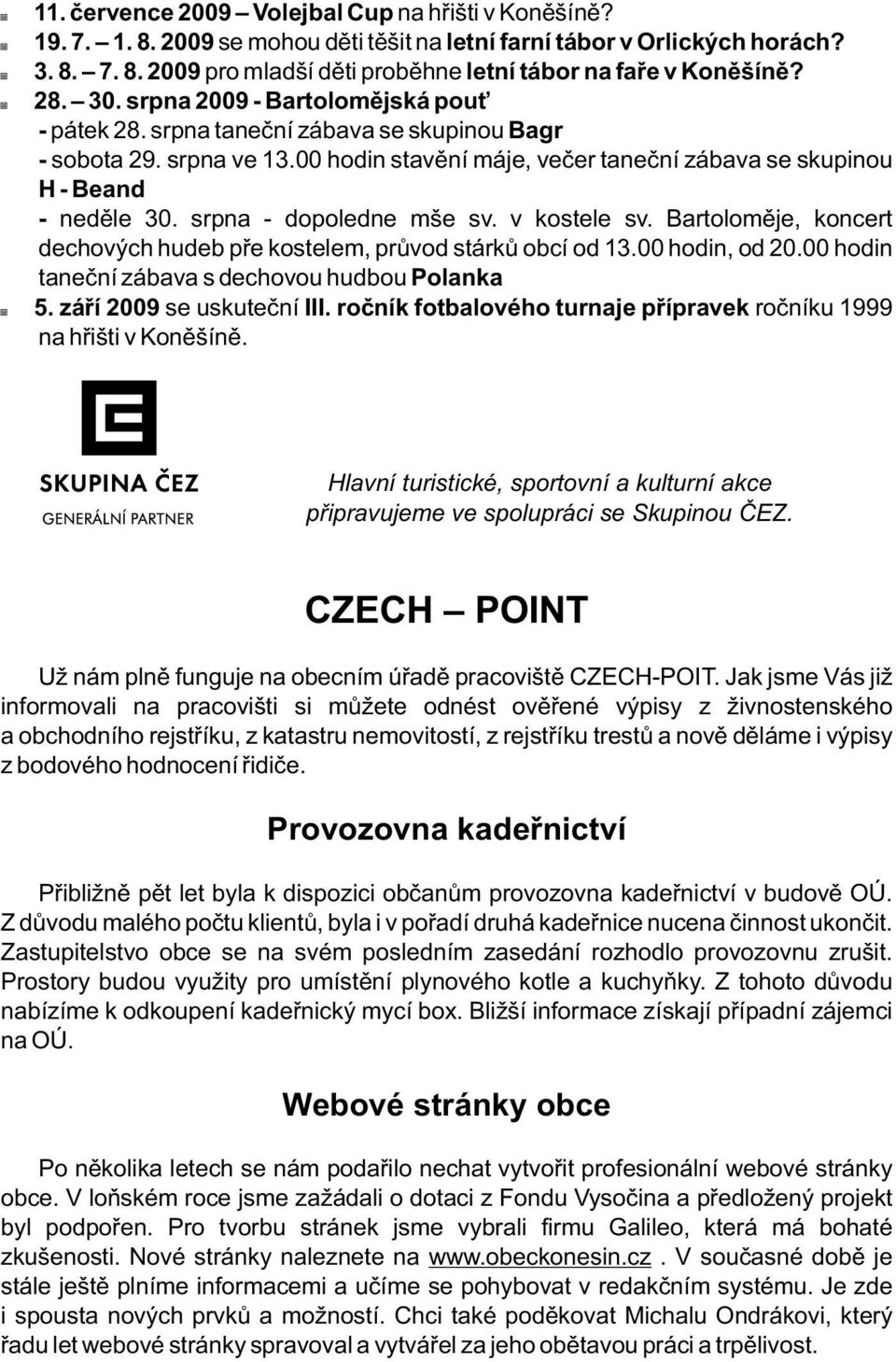 srpna - dopoledne mše sv. v kostele sv. Bartoloměje, koncert dechových hudeb pře kostelem, průvod stárků obcí od 13.00 hodin, od 20.00 hodin taneční zábava s dechovou hudbou Polanka -5.