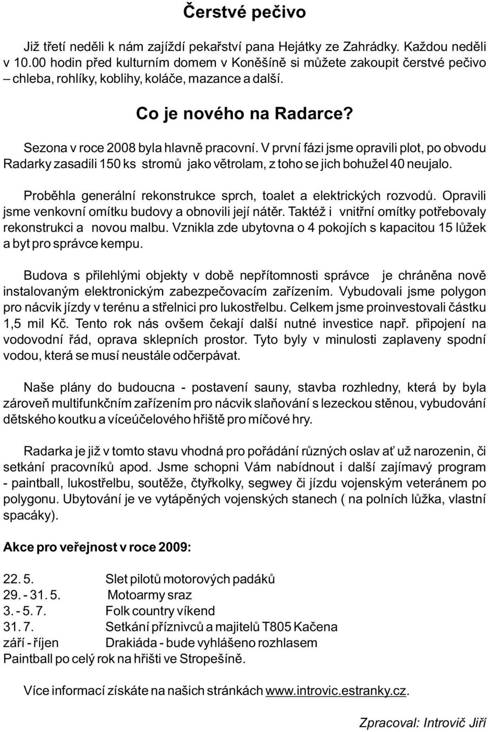 V první fázi jsme opravili plot, po obvodu Radarky zasadili 150 ks stromů jako větrolam, z toho se jich bohužel 40 neujalo. Proběhla generální rekonstrukce sprch, toalet a elektrických rozvodů.