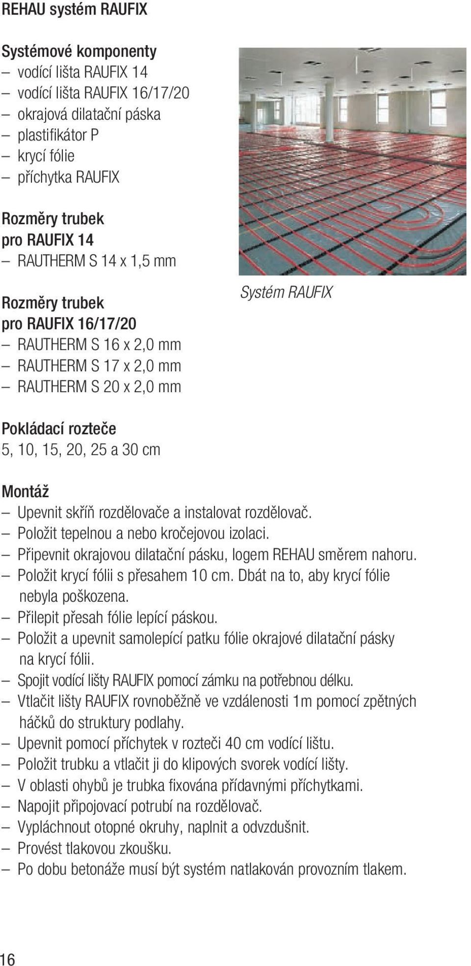 skříň rozdělovače a instalovat rozdělovač. Položit tepelnou a nebo kročejovou izolaci. Připevnit okrajovou dilatační pásku, logem REHAU směrem nahoru. Položit krycí fólii s přesahem 10 cm.