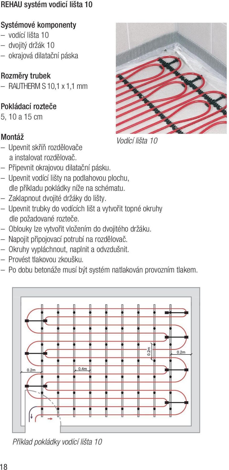 Zaklapnout dvojité držáky do lišty. Upevnit trubky do vodících lišt a vytvořit topné okruhy dle požadované rozteče. Oblouky lze vytvořit vložením do dvojitého držáku.