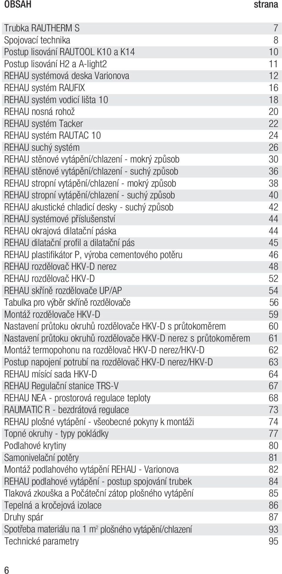 suchý způsob 36 REHAU stropní vytápění/chlazení - mokrý způsob 38 REHAU stropní vytápění/chlazení - suchý způsob 40 REHAU akustické chladicí desky - suchý způsob 42 REHAU systémové příslušenství 44