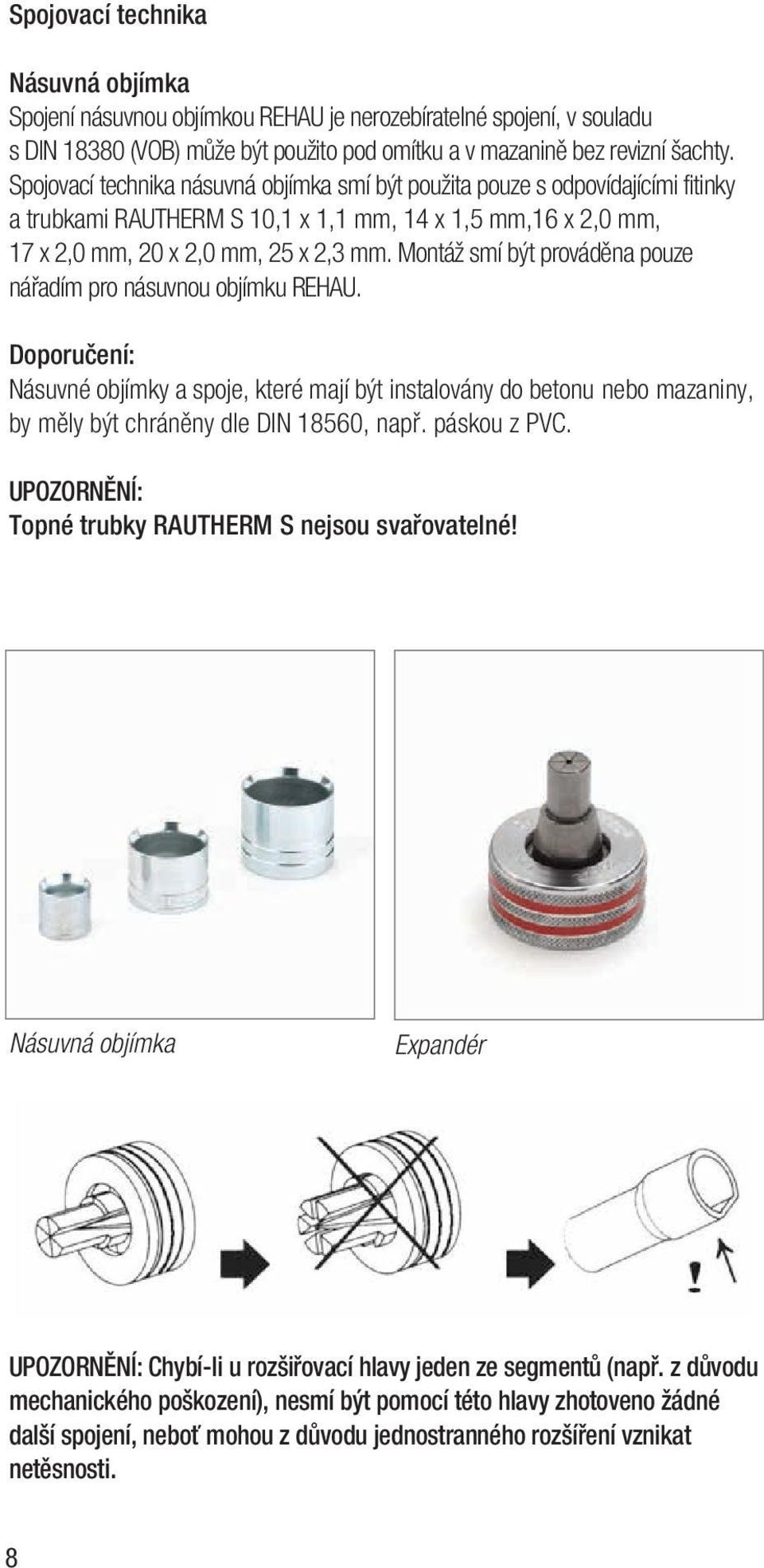 Montáž smí být prováděna pouze nářadím pro násuvnou objímku REHAU. Doporučení: Násuvné objímky a spoje, které mají být instalovány do betonu nebo mazaniny, by měly být chráněny dle DIN 18560, např.