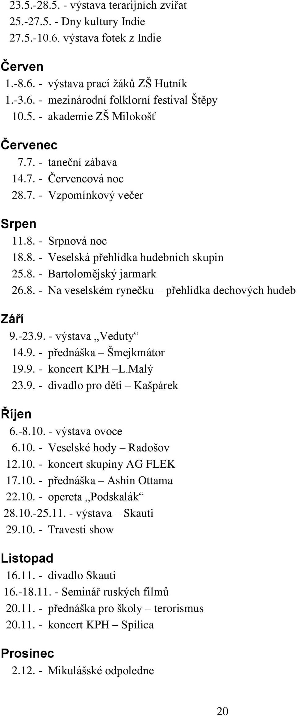 8. - Na veselském rynečku přehlídka dechových hudeb Září 9.-23.9. - výstava Veduty 14.9. - přednáška Šmejkmátor 19.9. - koncert KPH L.Malý 23.9. - divadlo pro děti Kašpárek Říjen 6.-8.10.