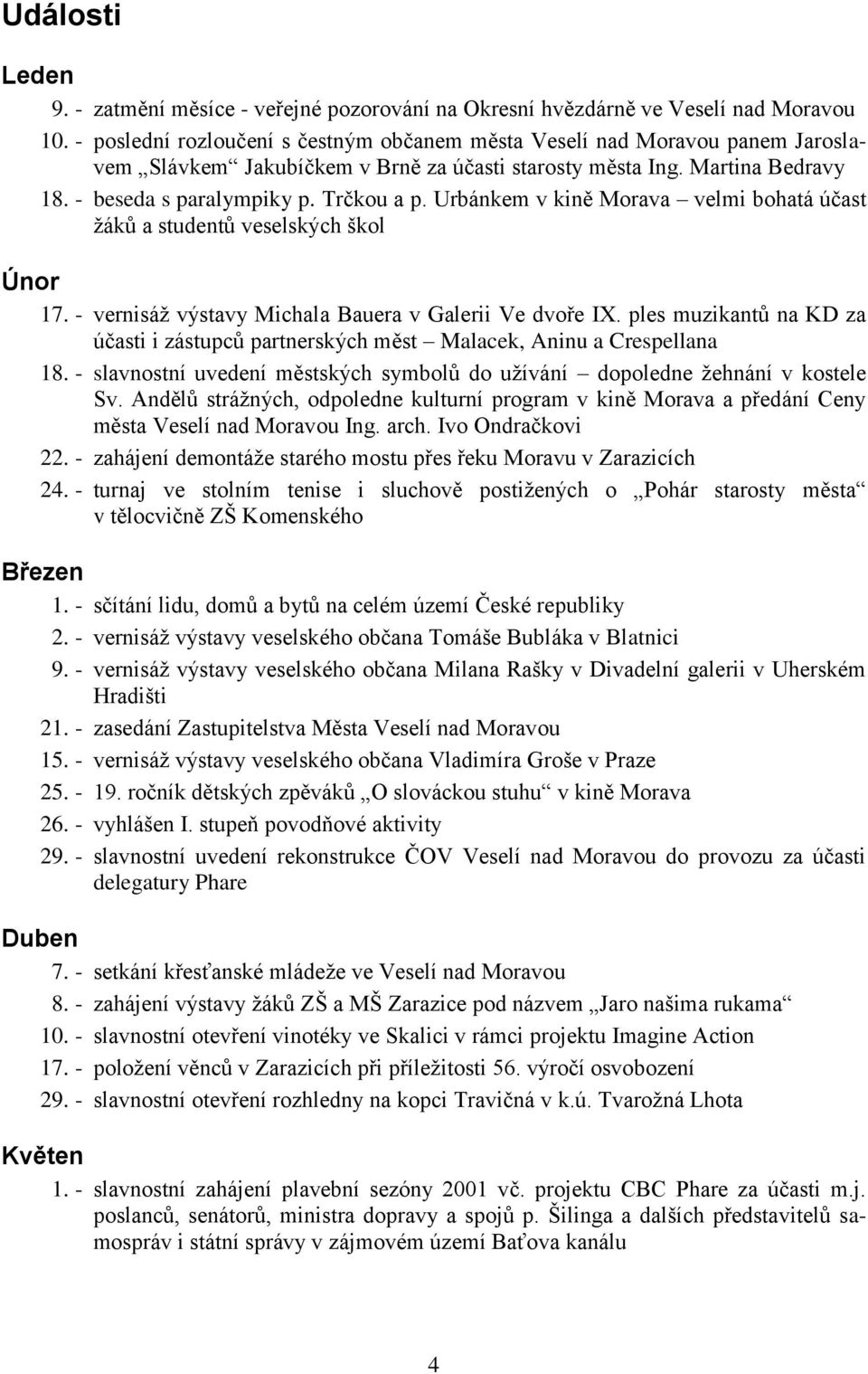 Urbánkem v kině Morava velmi bohatá účast ţákŧ a studentŧ veselských škol Únor 17. - vernisáţ výstavy Michala Bauera v Galerii Ve dvoře IX.