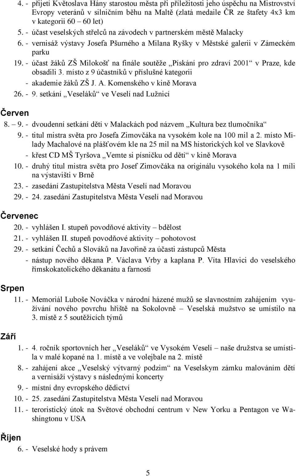- účast ţákŧ ZŠ Milokošť na finále soutěţe Pískání pro zdraví 2001 v Praze, kde obsadili 3. místo z 9 účastníkŧ v příslušné kategorii - akademie ţákŧ ZŠ J. A. Komenského v kině Morava 26. - 9.