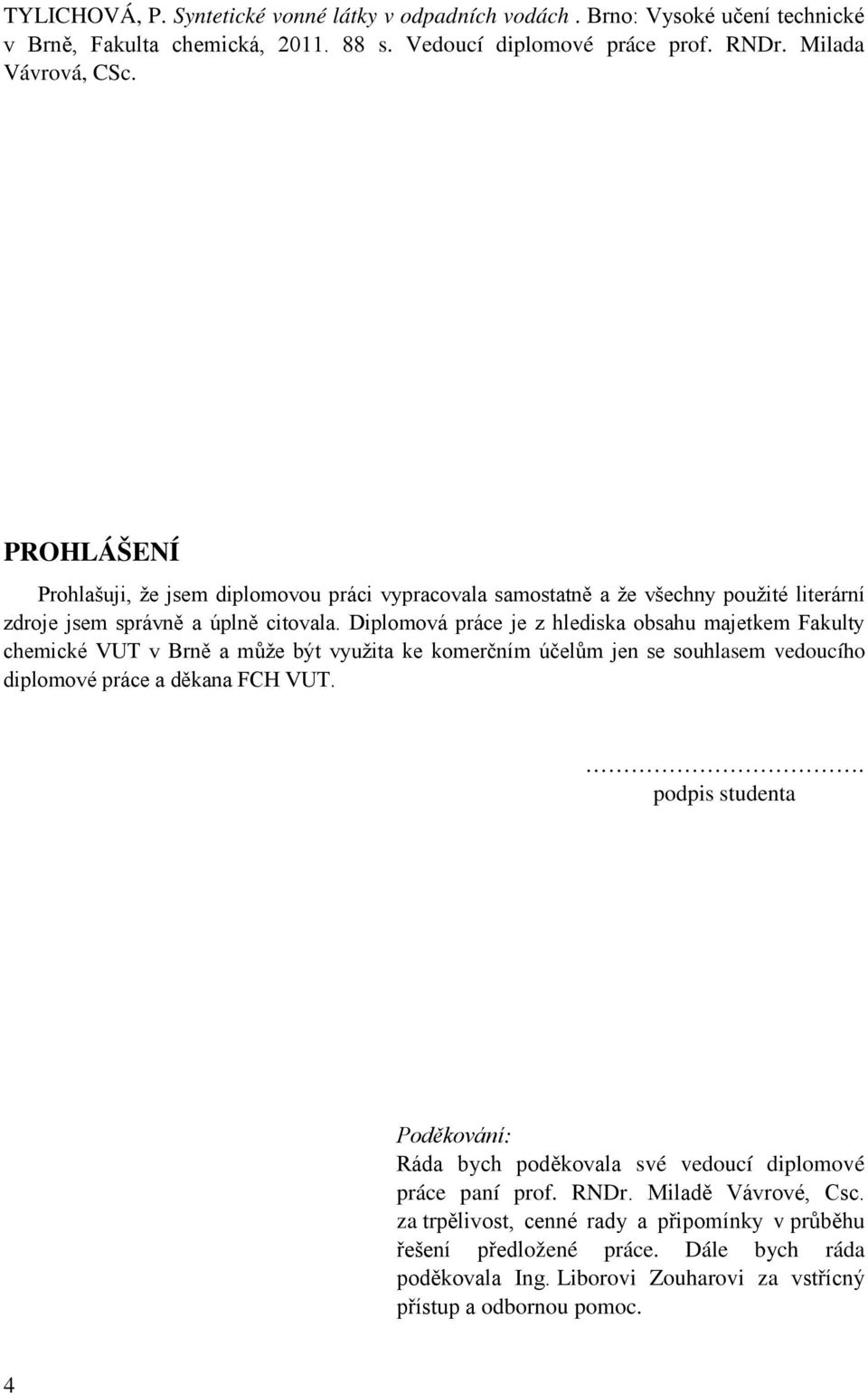 Diplomová práce je z hlediska obsahu majetkem Fakulty chemické VUT v Brně a může být využita ke komerčním účelům jen se souhlasem vedoucího diplomové práce a děkana FCH VUT.