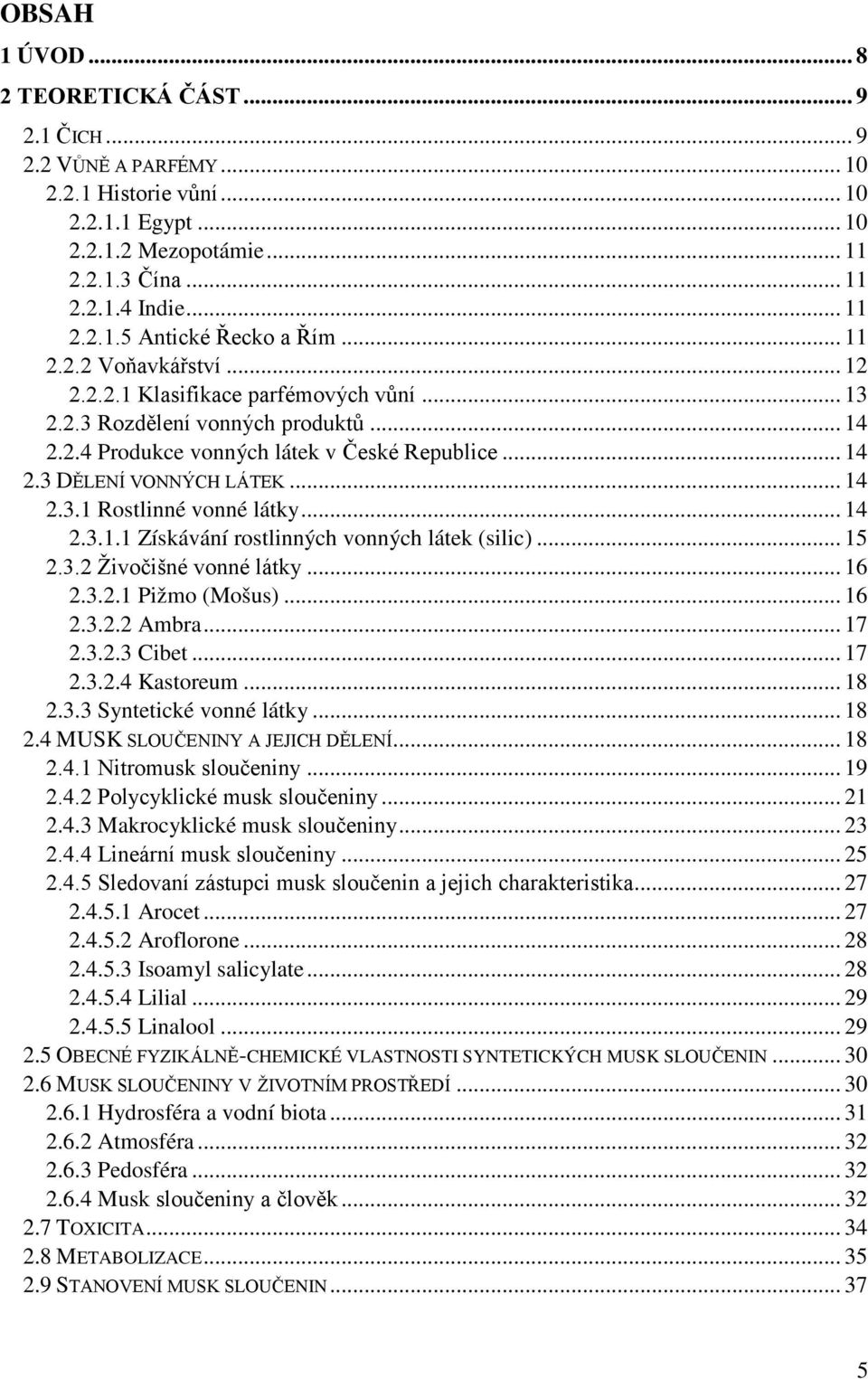 .. 14 2.3.1.1 Získávání rostlinných vonných látek (silic)... 15 2.3.2 Živočišné vonné látky... 16 2.3.2.1 Pižmo (Mošus)... 16 2.3.2.2 Ambra... 17 2.3.2.3 Cibet... 17 2.3.2.4 Kastoreum... 18 2.3.3 Syntetické vonné látky.