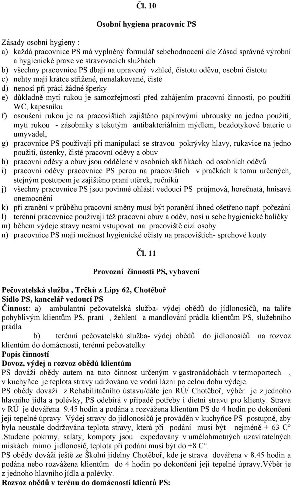 zahájením pracovní činnosti, po použití WC, kapesníku f) osoušení rukou je na pracovištích zajištěno papírovými ubrousky na jedno použití, mytí rukou - zásobníky s tekutým antibakteriálním mýdlem,