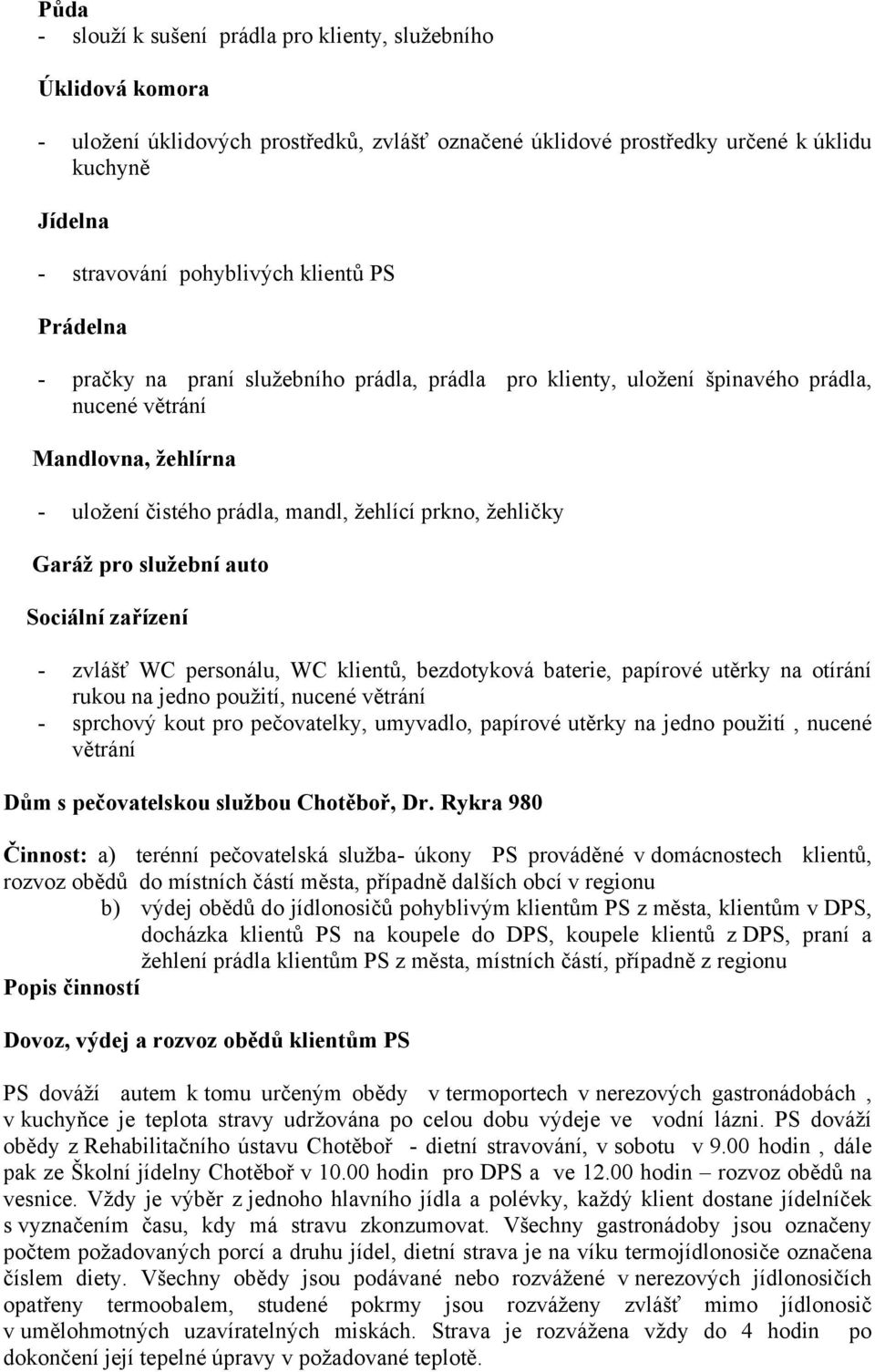 Garáž pro služební auto Sociální zařízení - zvlášť WC personálu, WC klientů, bezdotyková baterie, papírové utěrky na otírání rukou na jedno použití, nucené větrání - sprchový kout pro pečovatelky,