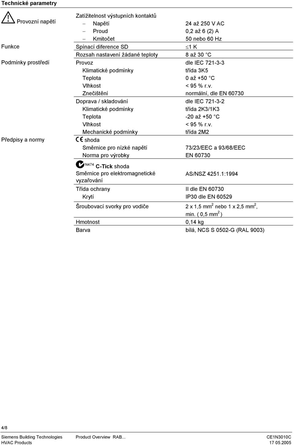 orma pro výrobky dle IEC 721-3-3 třída 3K5 0 až +50 C < 95 % r.v. normální, dle E 60730 dle IEC 721-3-2 třída 2K3/1K3-20 až +50 C < 95 % r.v. třída 2M2 73/23/EEC a 93/68/EEC E 60730 474 C-Tick shoda Směrnice pro elektromagnetické vyzařování Třída ochrany Krytí AS/SZ 4251.