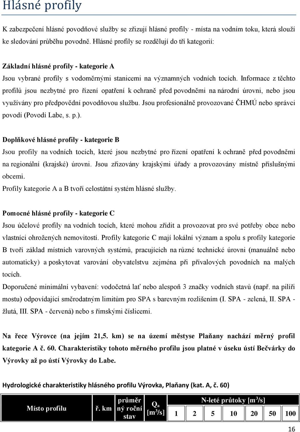 Informace z těchto profilů jsou nezbytné pro řízení opatření k ochraně před povodněmi na národní úrovni, nebo jsou využívány pro předpovědní povodňovou službu.