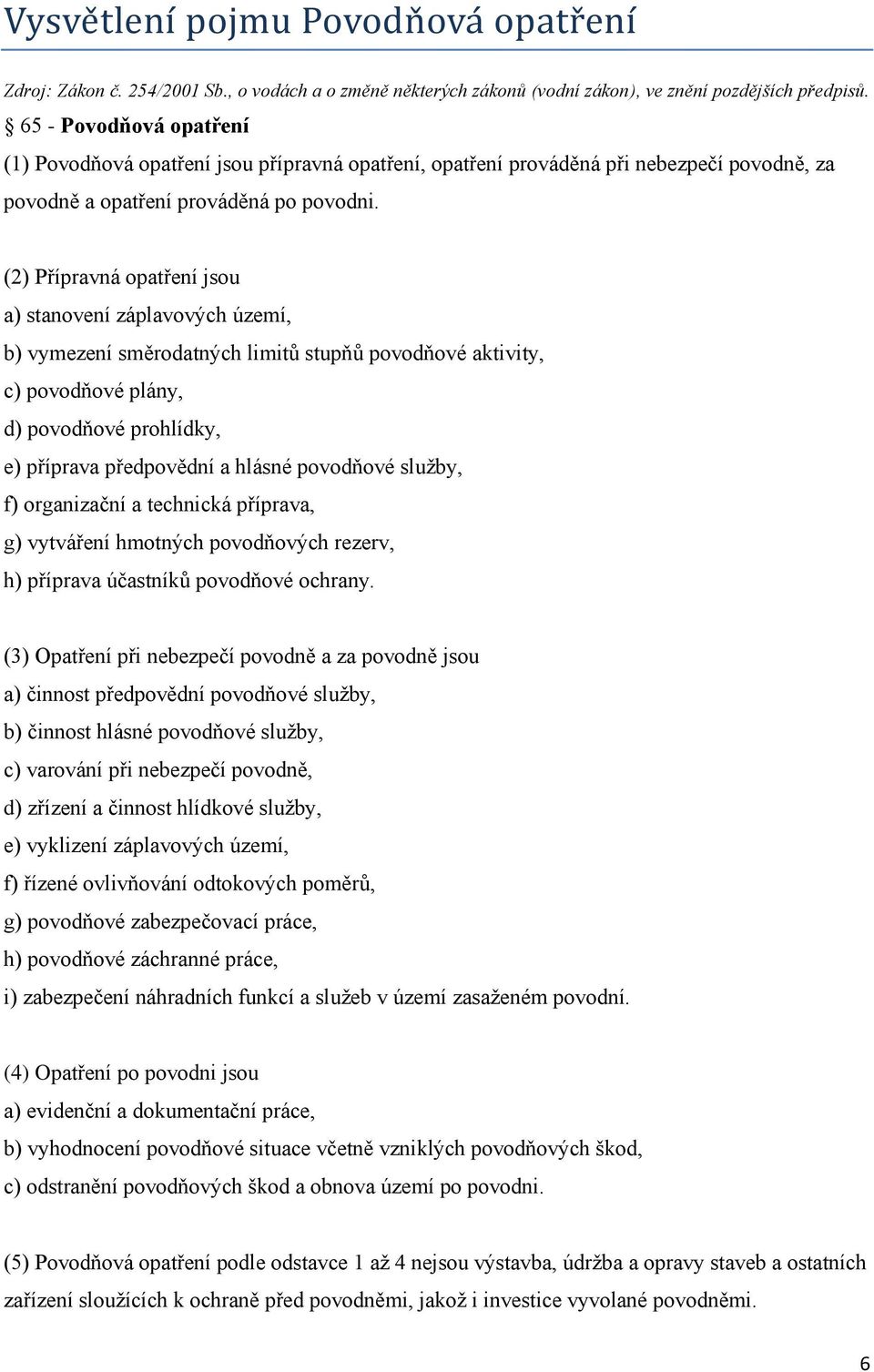 (2) Přípravná opatření jsou a) stanovení záplavových území, b) vymezení směrodatných limitů stupňů povodňové aktivity, c) povodňové plány, d) povodňové prohlídky, e) příprava předpovědní a hlásné