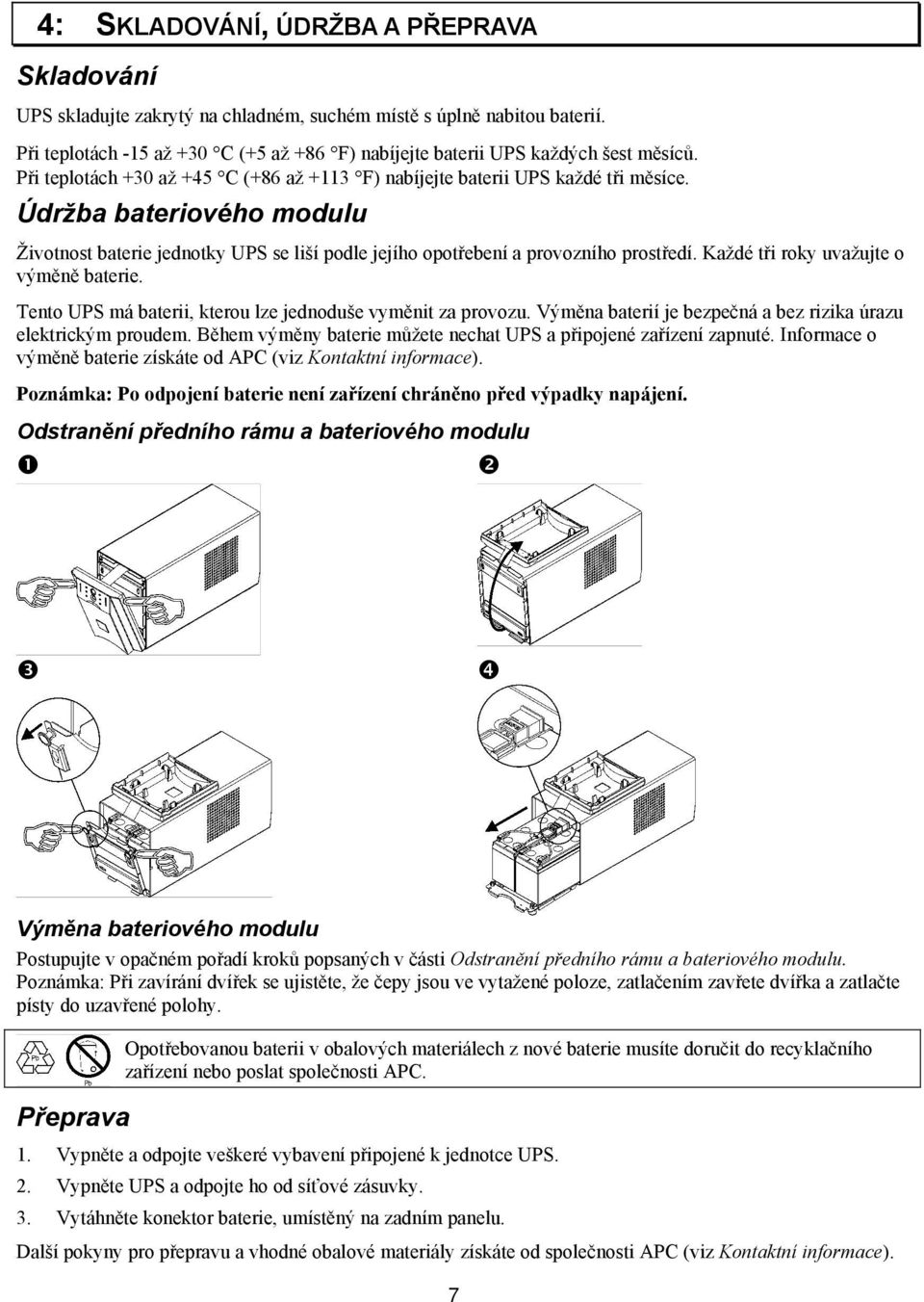 Každé tři roky uvažujte o výměně baterie. Tento UPS má baterii, kterou lze jednoduše vyměnit za provozu. Výměna baterií je bezpečná a bez rizika úrazu elektrickým proudem.