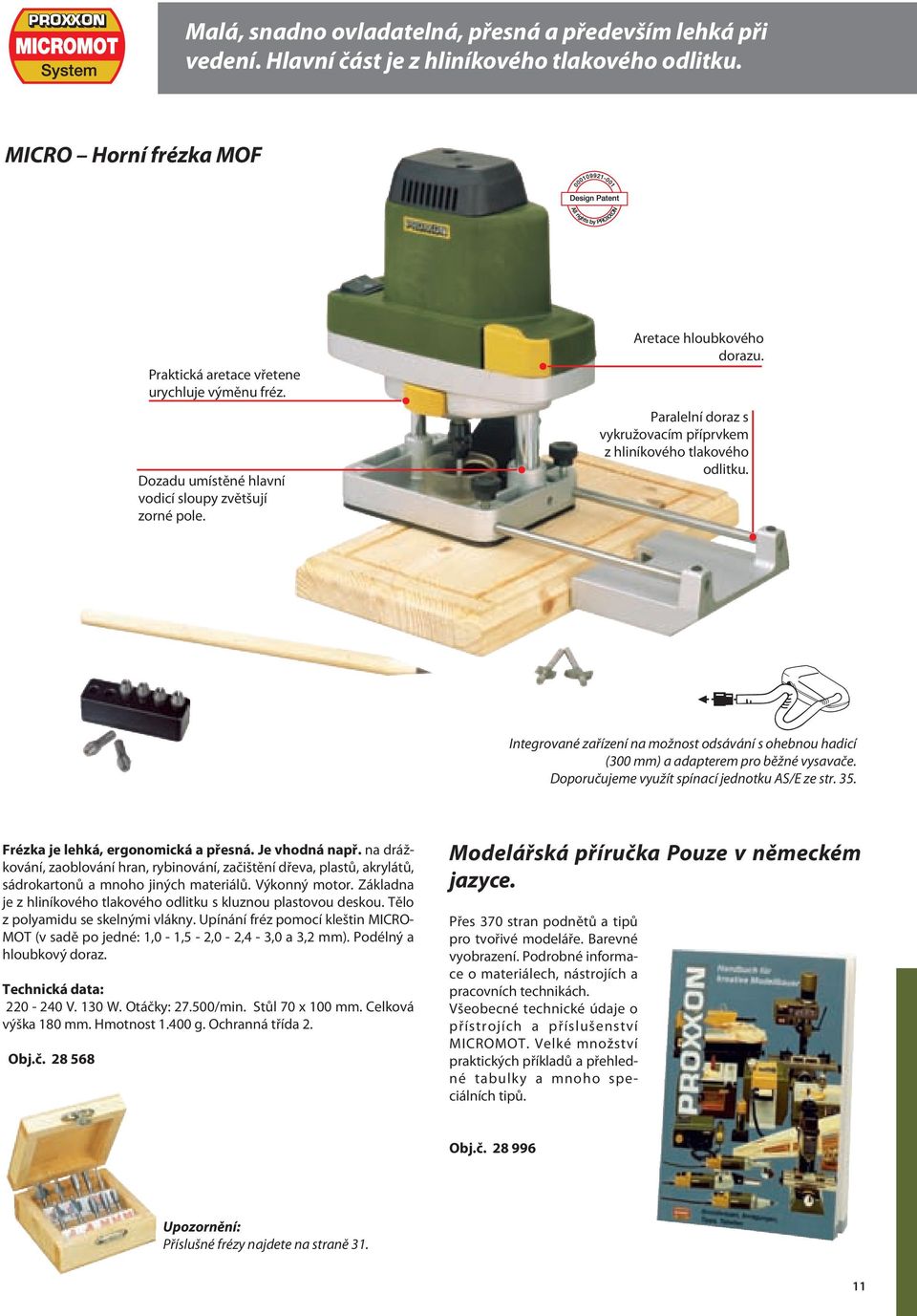 Integrované zařízení na možnost odsávání s ohebnou hadicí (300 mm) a adapterem pro běžné vysavače. Doporučujeme využít spínací jednotku AS/E ze str. 35. Frézka je lehká, ergonomická a přesná.