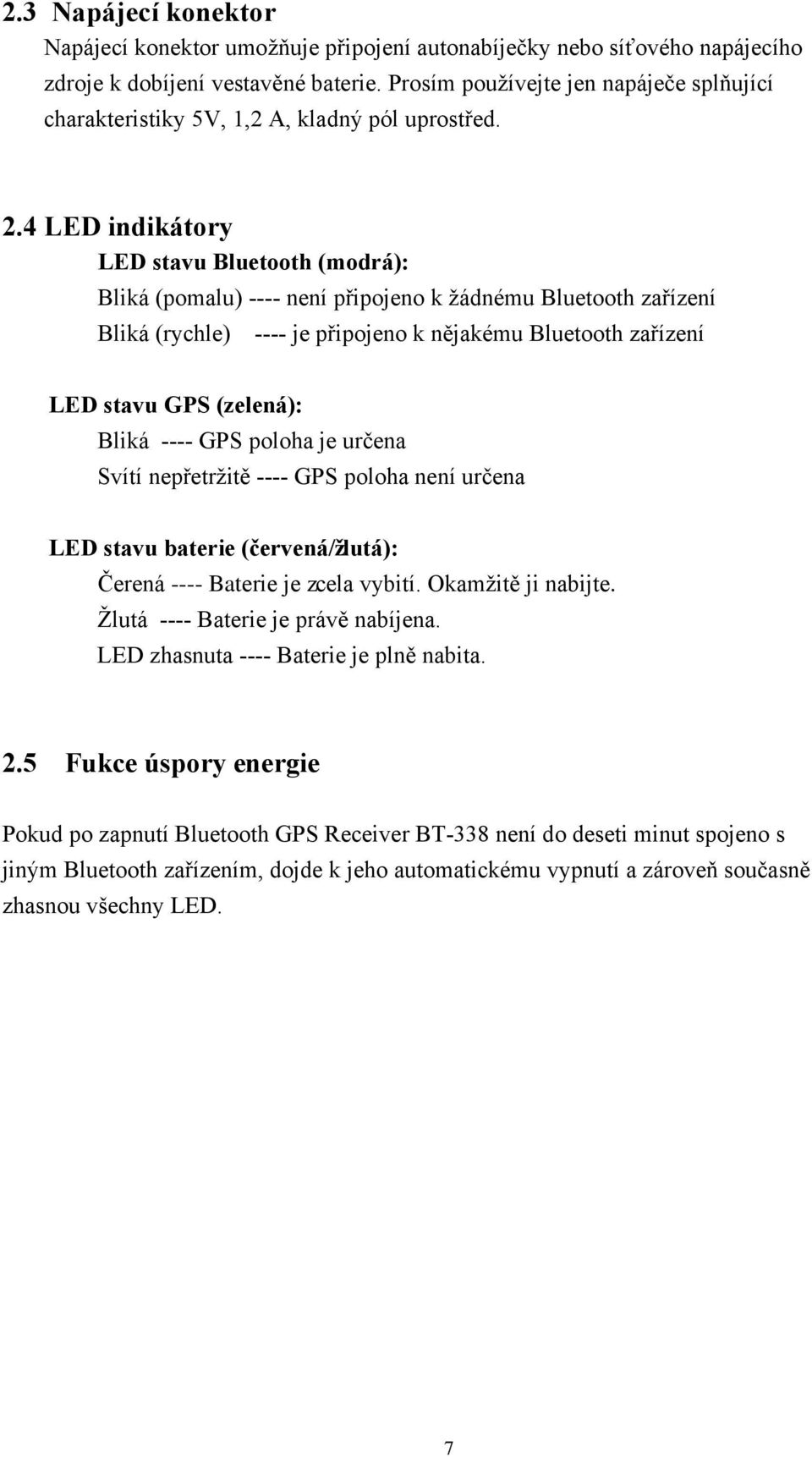 4 LED indikátory LED stavu Bluetooth (modrá): Bliká (pomalu) ---- není připojeno k žádnému Bluetooth zařízení Bliká (rychle) ---- je připojeno k nějakému Bluetooth zařízení LED stavu GPS (zelená):