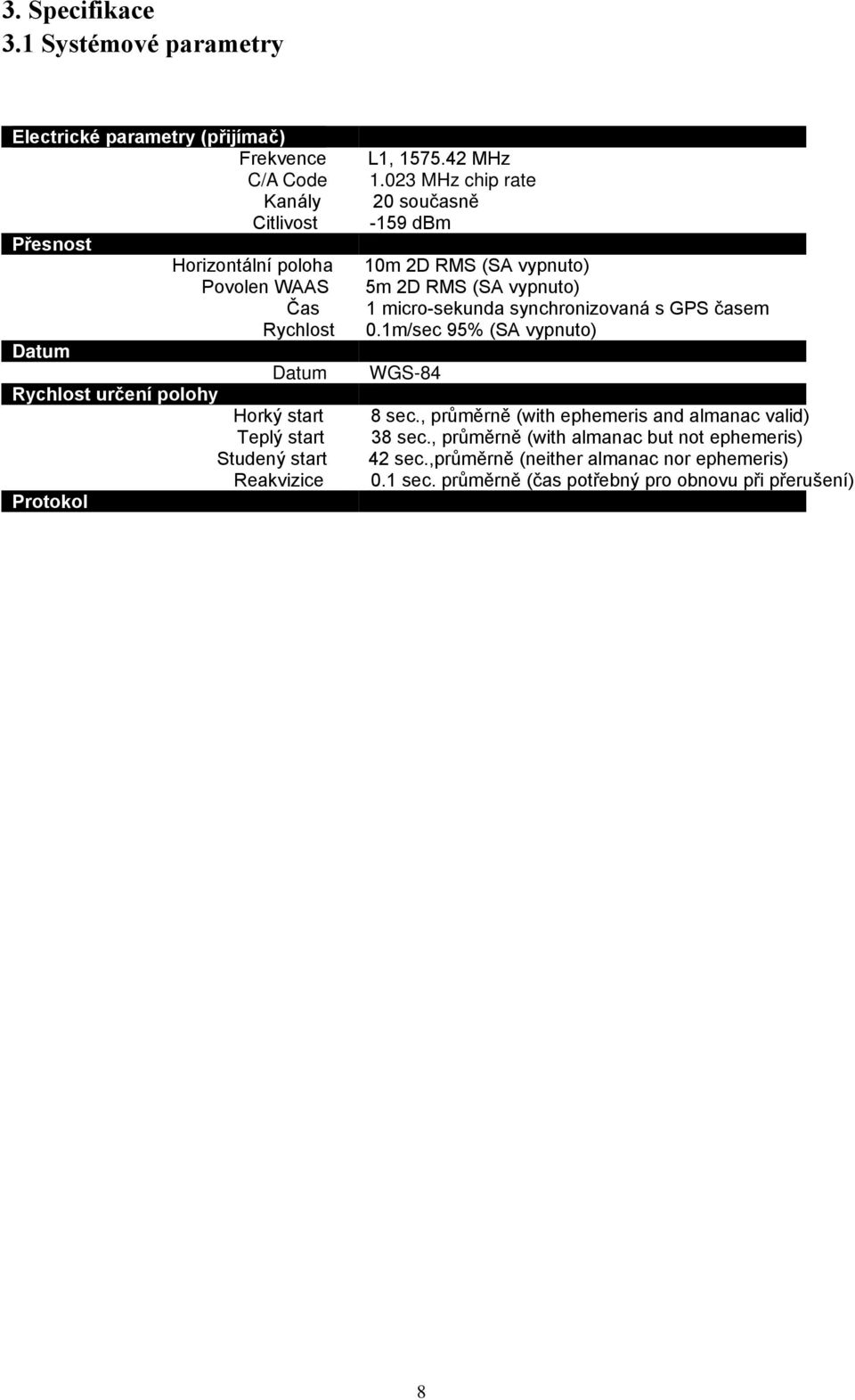 Rychlost 0.1m/sec 95% (SA vypnuto) Datum Datum WGS-84 Rychlost určení polohy Horký start 8 sec., průměrně (with ephemeris and almanac valid) Teplý start 38 sec.