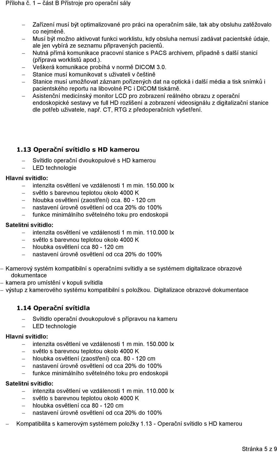 Nutná přímá komunikace pracovní stanice s PACS archivem, případně s další stanicí (příprava worklistů apod.). Veškerá komunikace probíhá v normě DICOM 3.0.