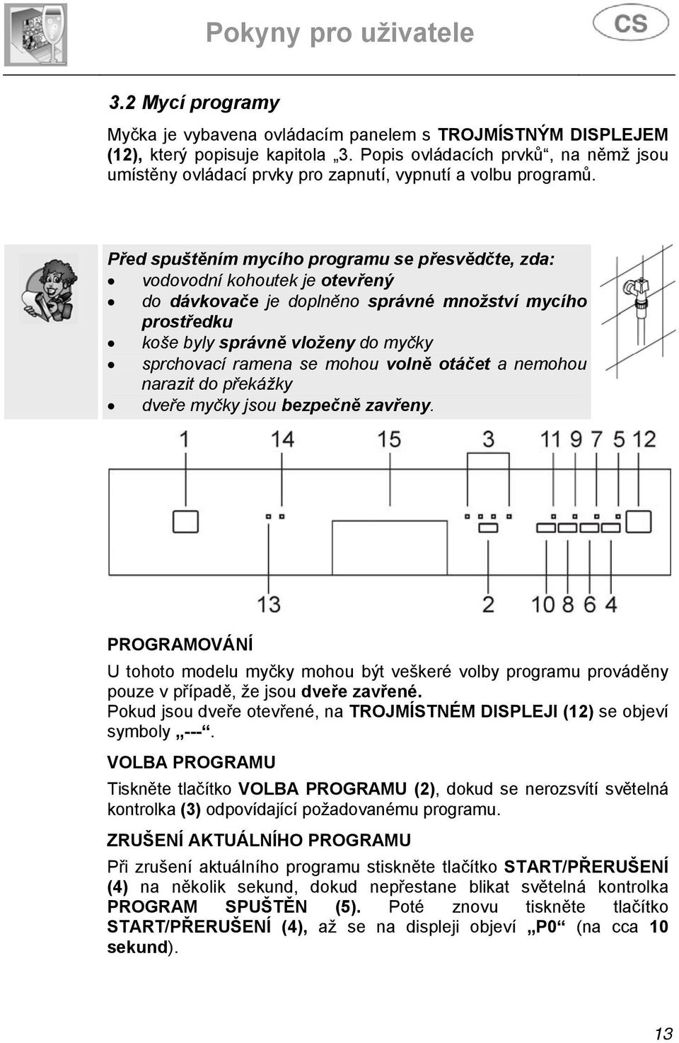 Před spuštěním mycího programu se přesvědčte, zda: vodovodní kohoutek je otevřený do dávkovače je doplněno správné množství mycího prostředku koše byly správně vloženy do myčky sprchovací ramena se