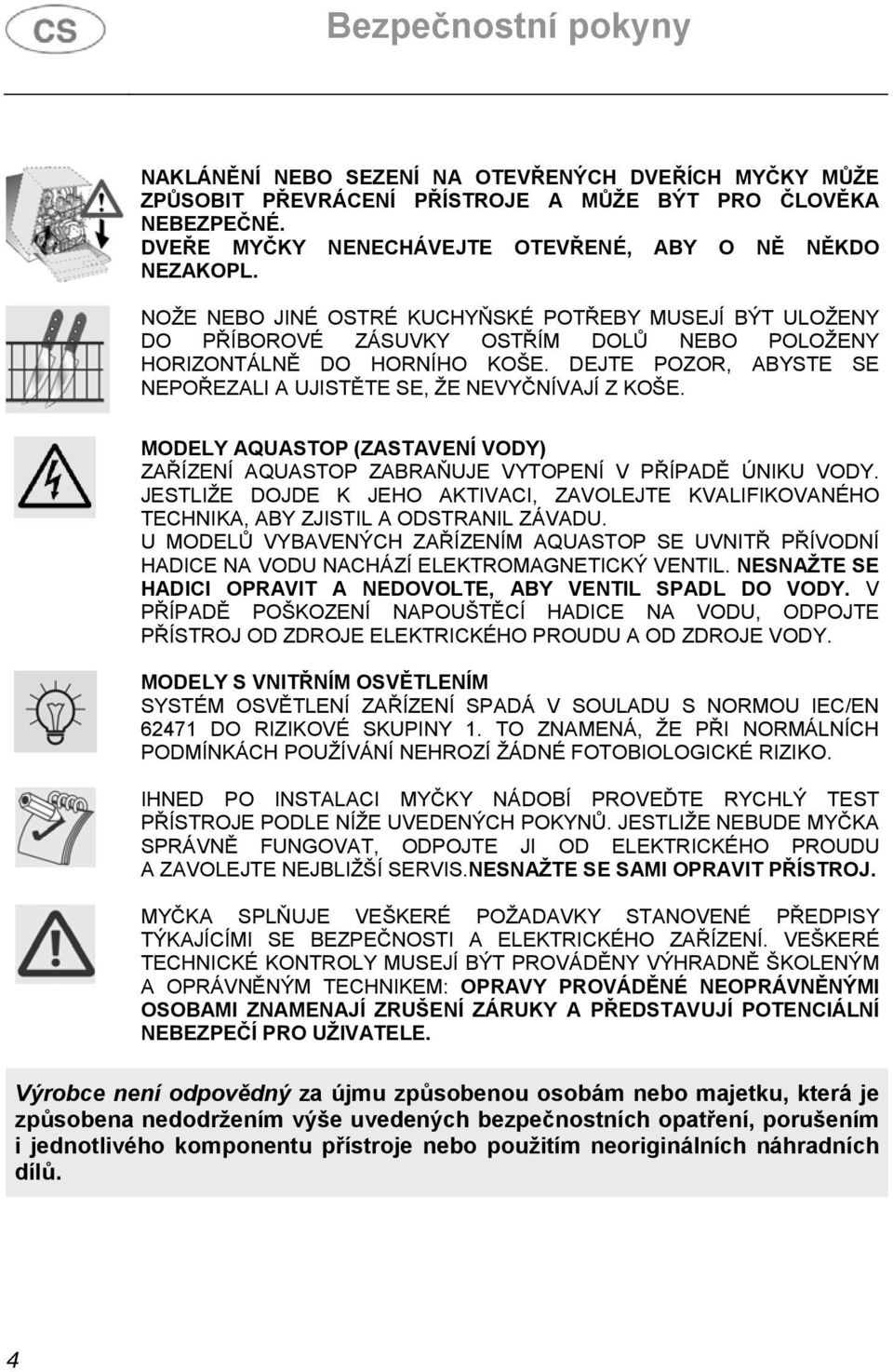 DEJTE POZOR, ABYSTE SE NEPOŘEZALI A UJISTĚTE SE, ŽE NEVYČNÍVAJÍ Z KOŠE. MODELY AQUASTOP (ZASTAVENÍ VODY) ZAŘÍZENÍ AQUASTOP ZABRAŇUJE VYTOPENÍ V PŘÍPADĚ ÚNIKU VODY.