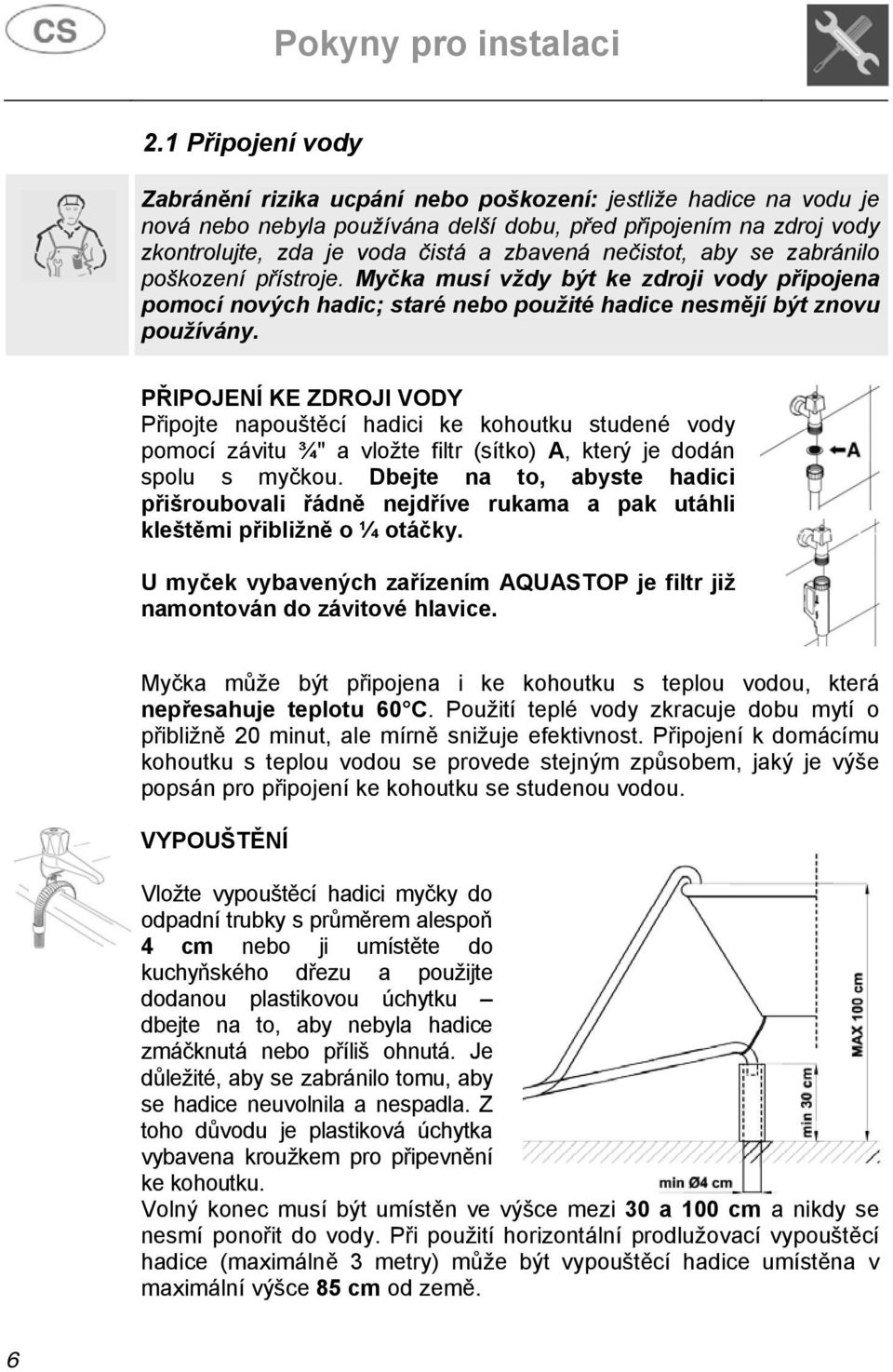 nečistot, aby se zabránilo poškození přístroje. Myčka musí vždy být ke zdroji vody připojena pomocí nových hadic; staré nebo použité hadice nesmějí být znovu používány.