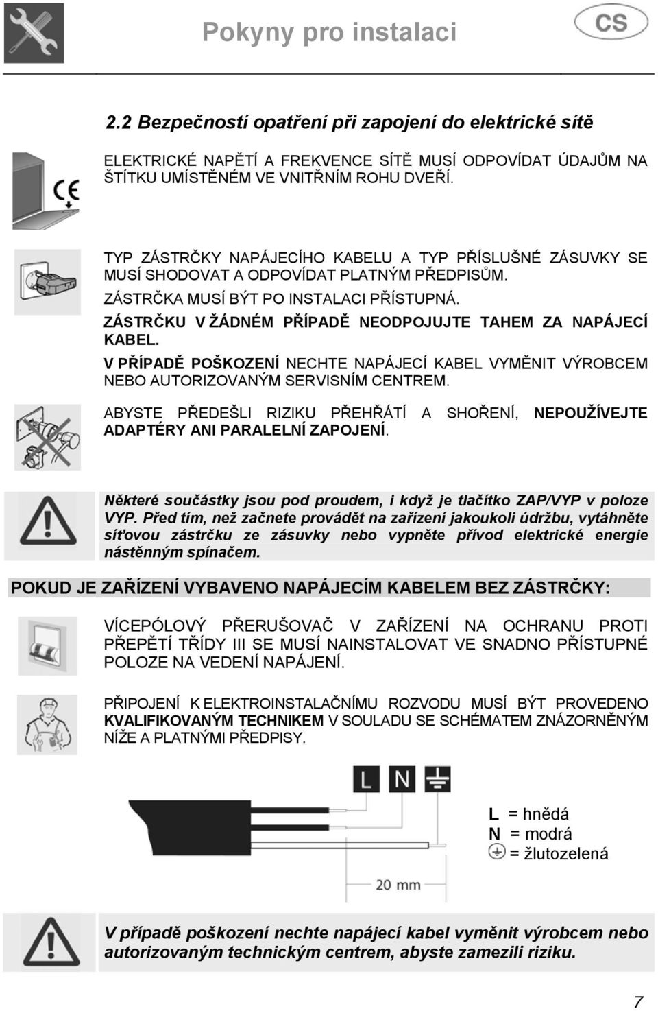 ZÁSTRČKU V ŽÁDNÉM PŘÍPADĚ NEODPOJUJTE TAHEM ZA NAPÁJECÍ KABEL. V PŘÍPADĚ POŠKOZENÍ NECHTE NAPÁJECÍ KABEL VYMĚNIT VÝROBCEM NEBO AUTORIZOVANÝM SERVISNÍM CENTREM.