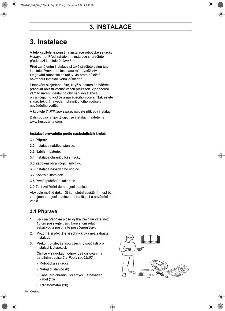 Je proto důležité navrhnout instalaci velmi důkladně. Plánování si zjednodušíte, když si nakreslíte náčrtek pracovní oblasti včetně všech překážek.