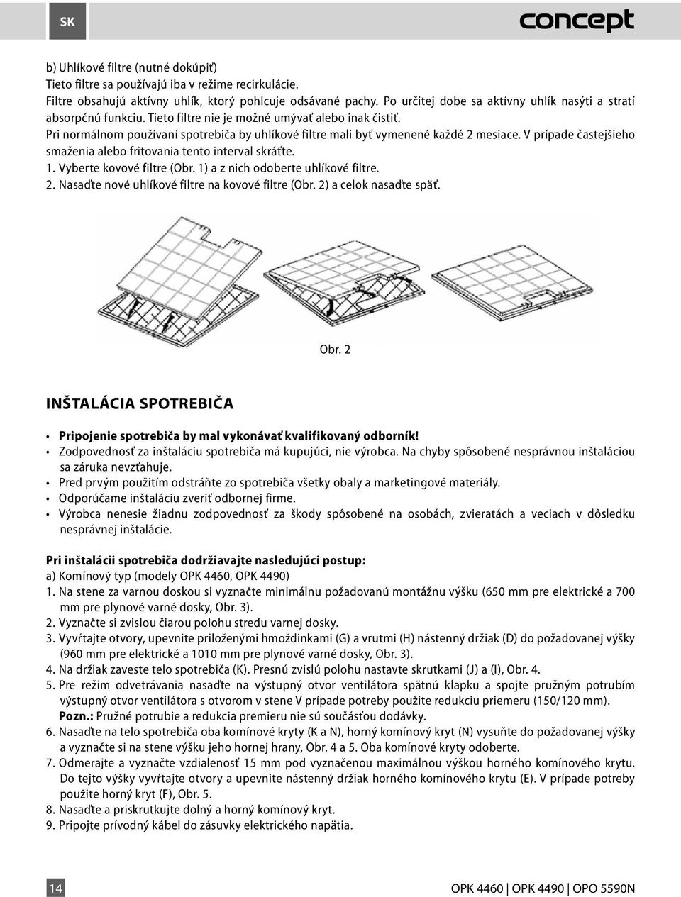 Pri normálnom používaní spotrebiča by uhlíkové filtre mali byť vymenené každé 2 mesiace. V prípade častejšieho smaženia alebo fritovania tento interval skráťte. 1. Vyberte kovové filtre (Obr.