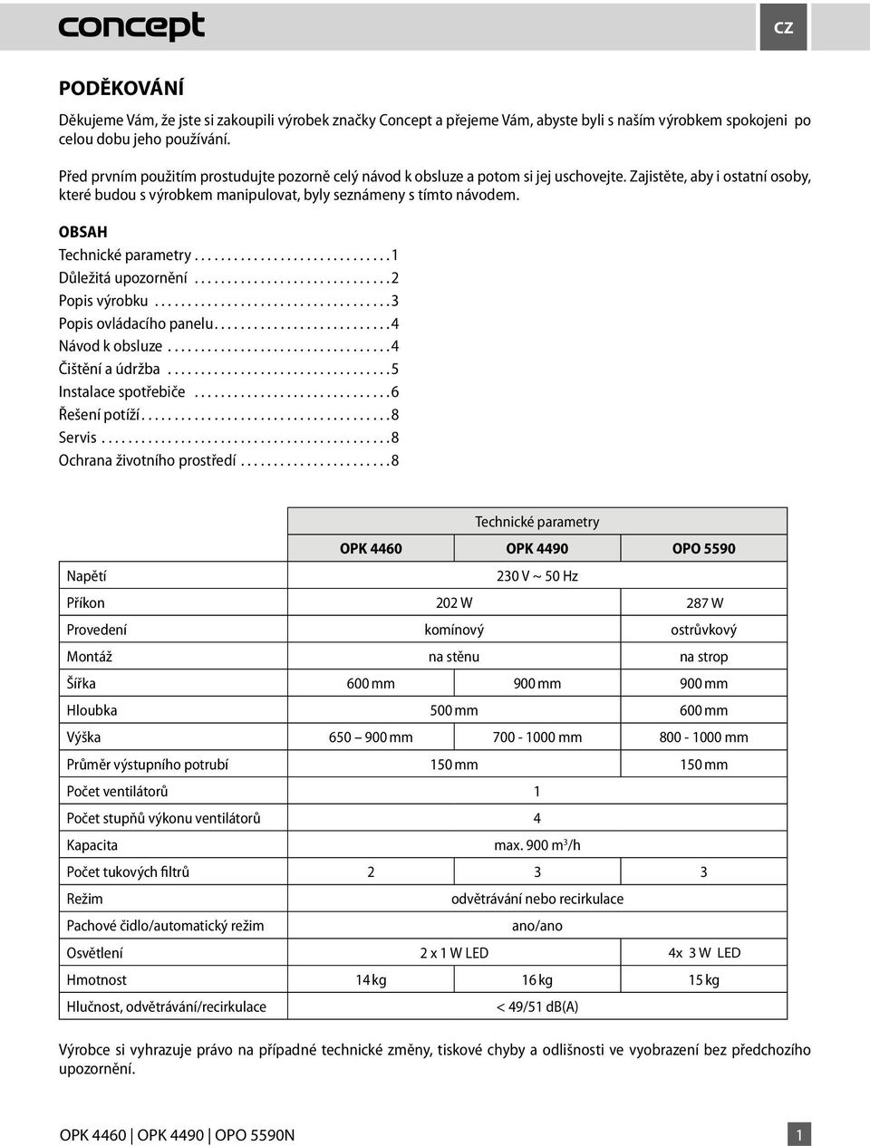 OBSAH Technické parametry..............................1 Důležitá upozornění...2 Popis výrobku...3 Popis ovládacího panelu...4 Návod k obsluze...4 Čištění a údržba...5 Instalace spotřebiče.