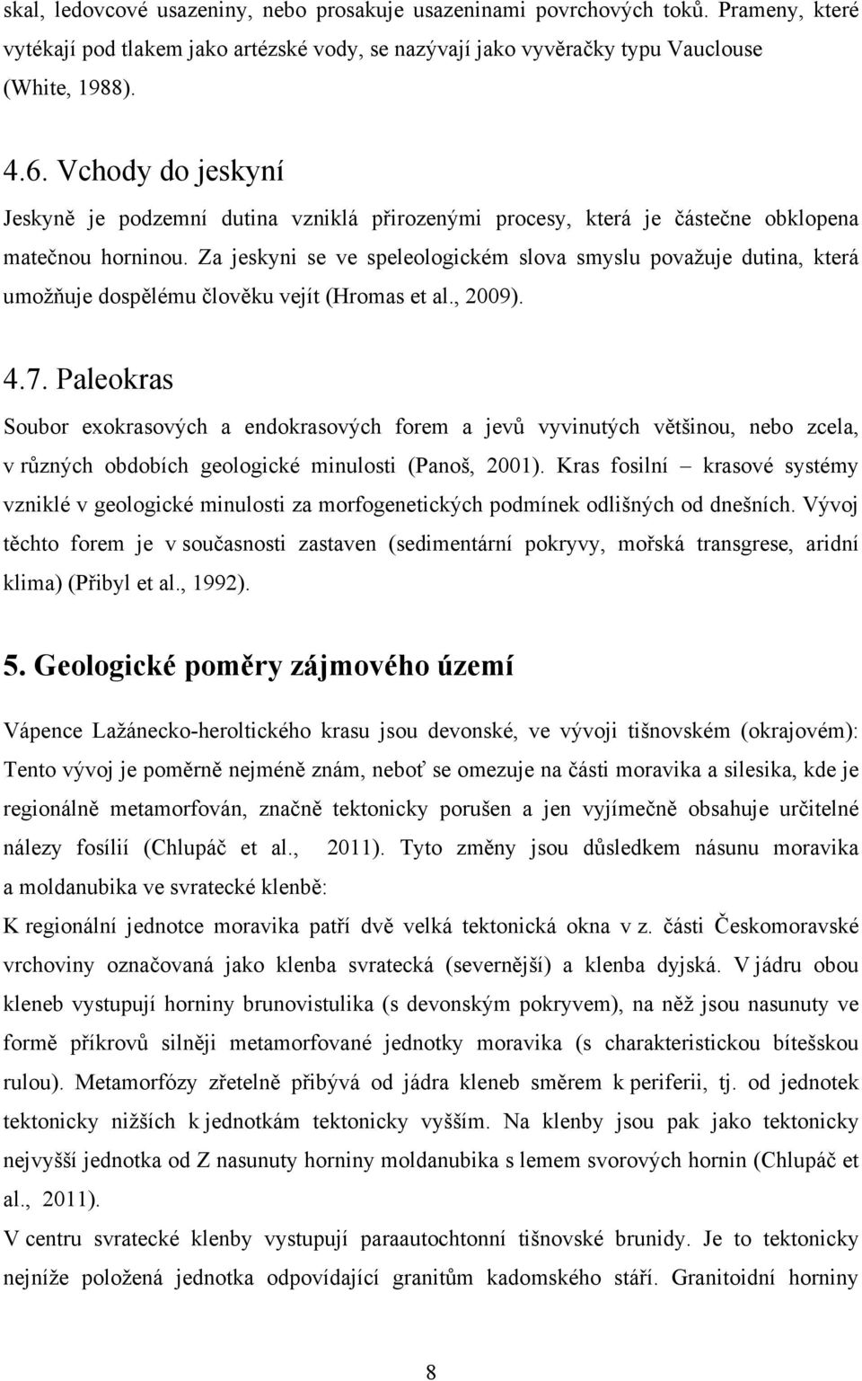 Za jeskyni se ve speleologickém slova smyslu považuje dutina, která umožňuje dospělému člověku vejít (Hromas et al., 2009). 4.7.