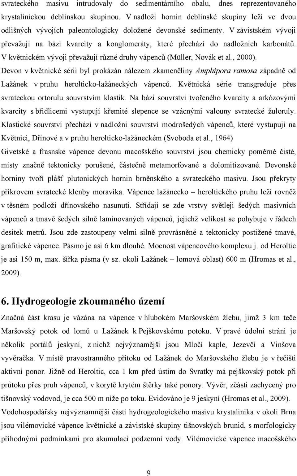 V závistském vývoji převažují na bázi kvarcity a konglomeráty, které přechází do nadložních karbonátů. V květnickém vývoji převažují různé druhy vápenců (Müller, Novák et al., 2000).