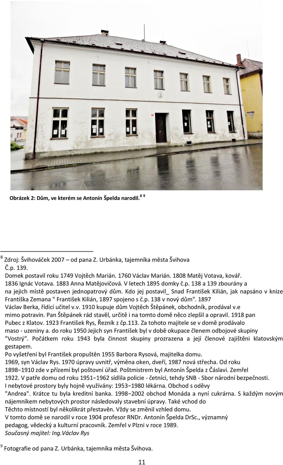 Kdo jej postavil_ Snad František Kilián, jak napsáno v knize Františka Zemana " František Kilián, 1897 spojeno s č.p. 138 v nový dům". 1897 Václav Berka, řídící učitel v.v. 1910 kupuje dům Vojtěch Štěpánek, obchodník, prodával v.