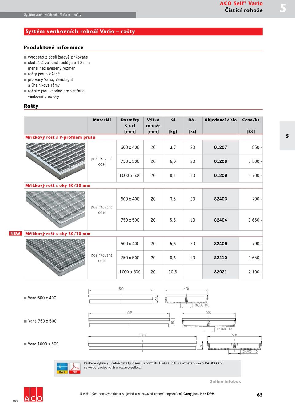 [Kč] Mřížkový rošt s V-profilem prutu 600 x 400 20 3,7 20 01207 80,- pozinkovaná ocel 70 x 00 20 6,0 20 01208 1 300,- 1000 x 00 20 8,1 10 01209 1 700,- Mřížkový rošt s oky 30/30 mm 600 x 400 20 3, 20