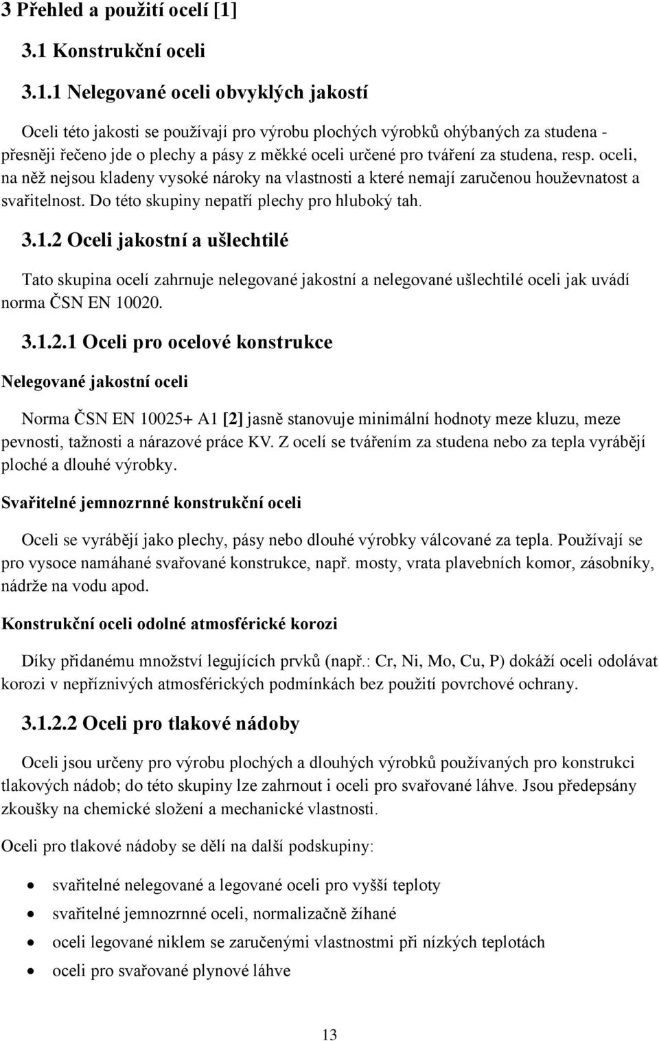 určené pro tváření za studena, resp. oceli, na něž nejsou kladeny vysoké nároky na vlastnosti a které nemají zaručenou houževnatost a svařitelnost. Do této skupiny nepatří plechy pro hluboký tah. 3.1.