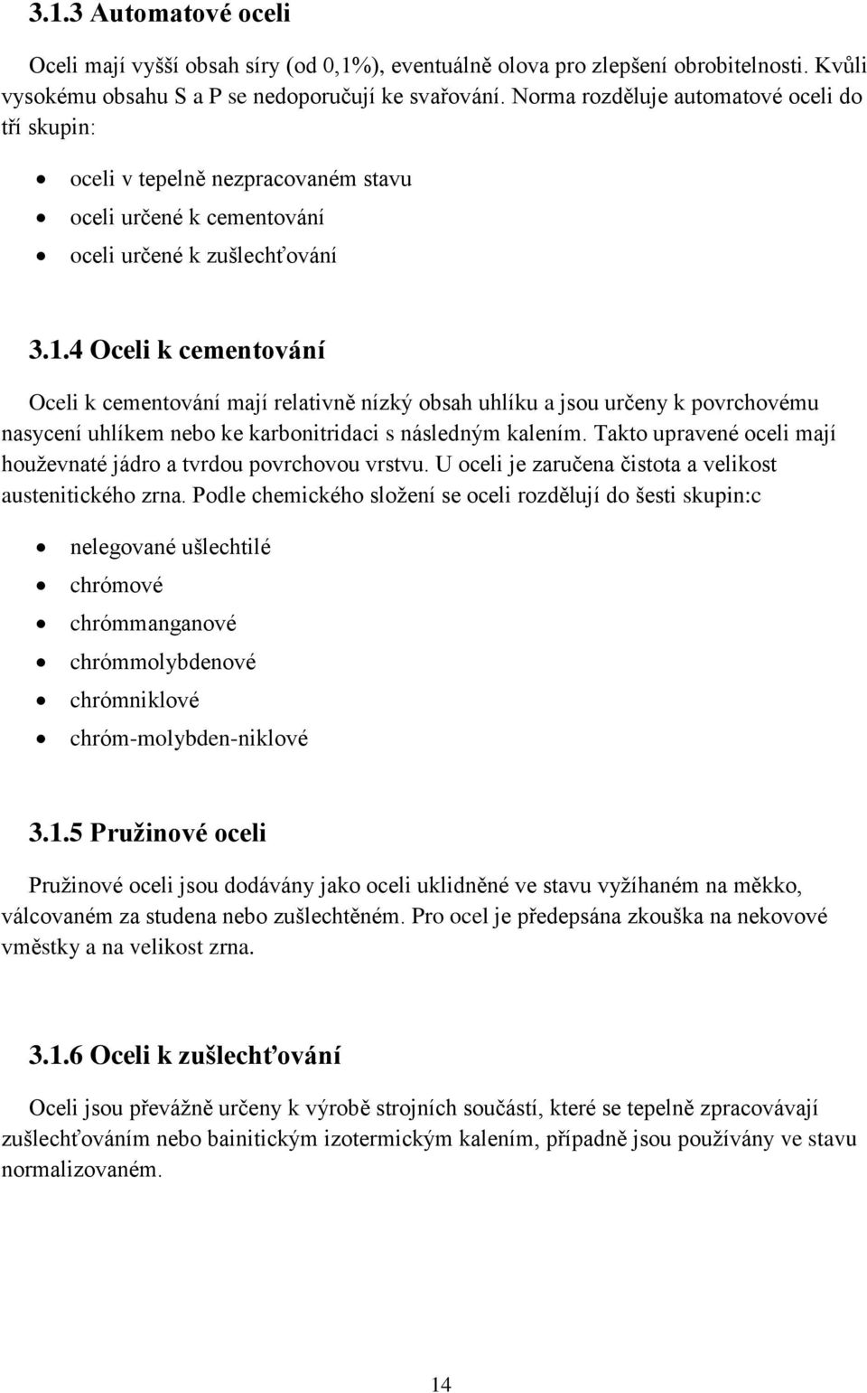 4 Oceli k cementování Oceli k cementování mají relativně nízký obsah uhlíku a jsou určeny k povrchovému nasycení uhlíkem nebo ke karbonitridaci s následným kalením.