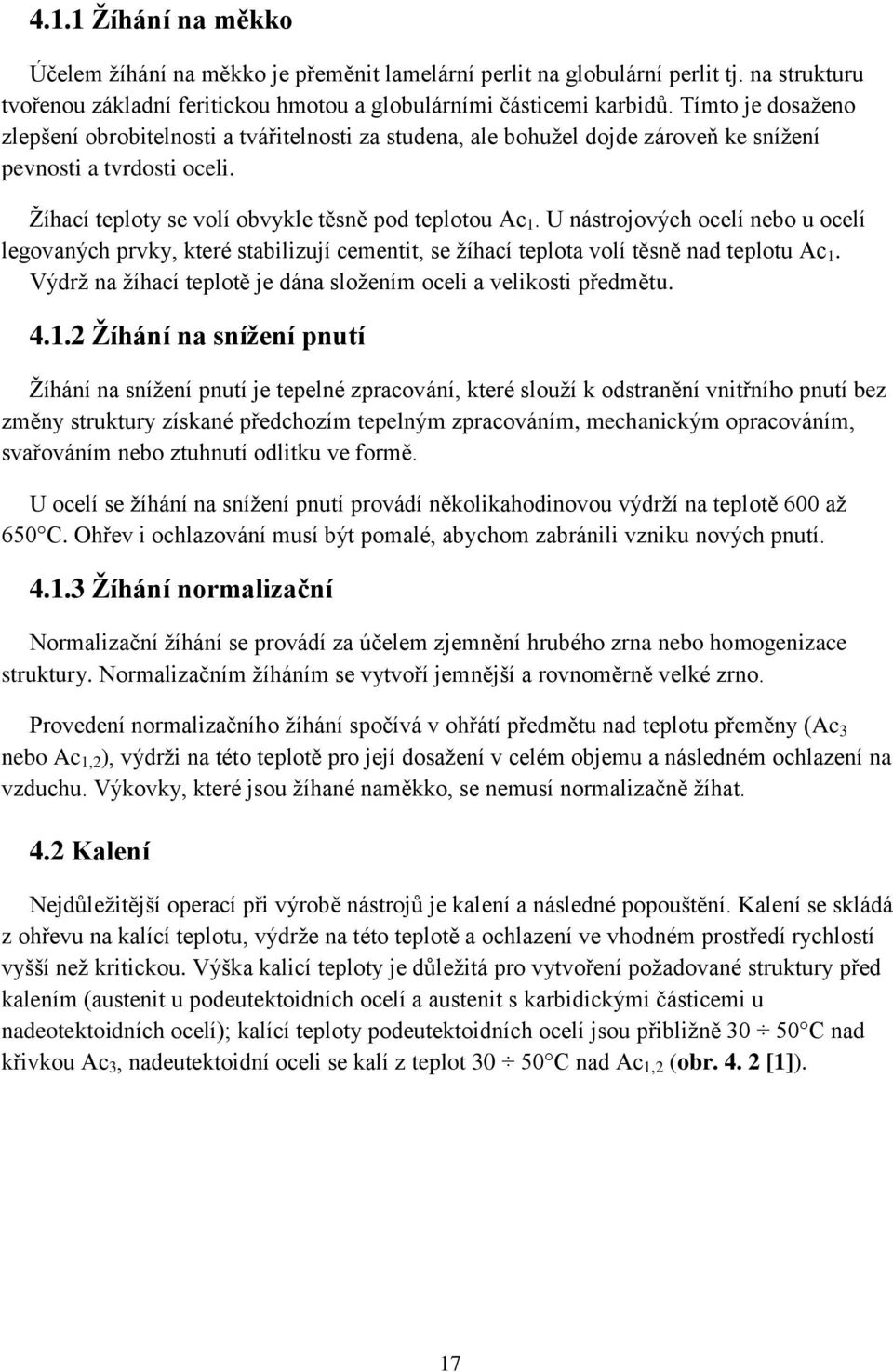 U nástrojových ocelí nebo u ocelí legovaných prvky, které stabilizují cementit, se žíhací teplota volí těsně nad teplotu Ac 1.