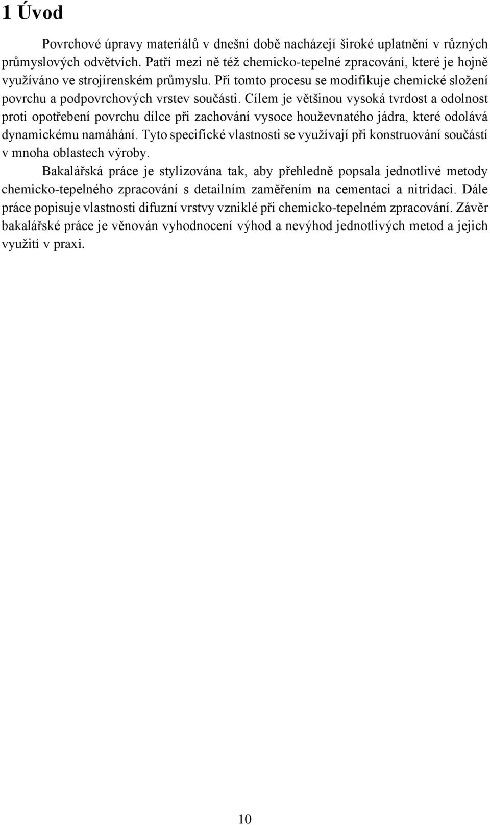 Cílem je většinou vysoká tvrdost a odolnost proti opotřebení povrchu dílce při zachování vysoce houževnatého jádra, které odolává dynamickému namáhání.