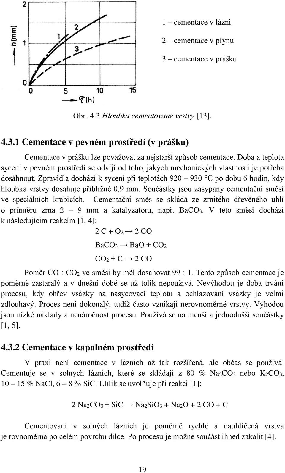 Zpravidla dochází k sycení při teplotách 920 930 C po dobu 6 hodin, kdy hloubka vrstvy dosahuje přibližně 0,9 mm. Součástky jsou zasypány cementační směsí ve speciálních krabicích.