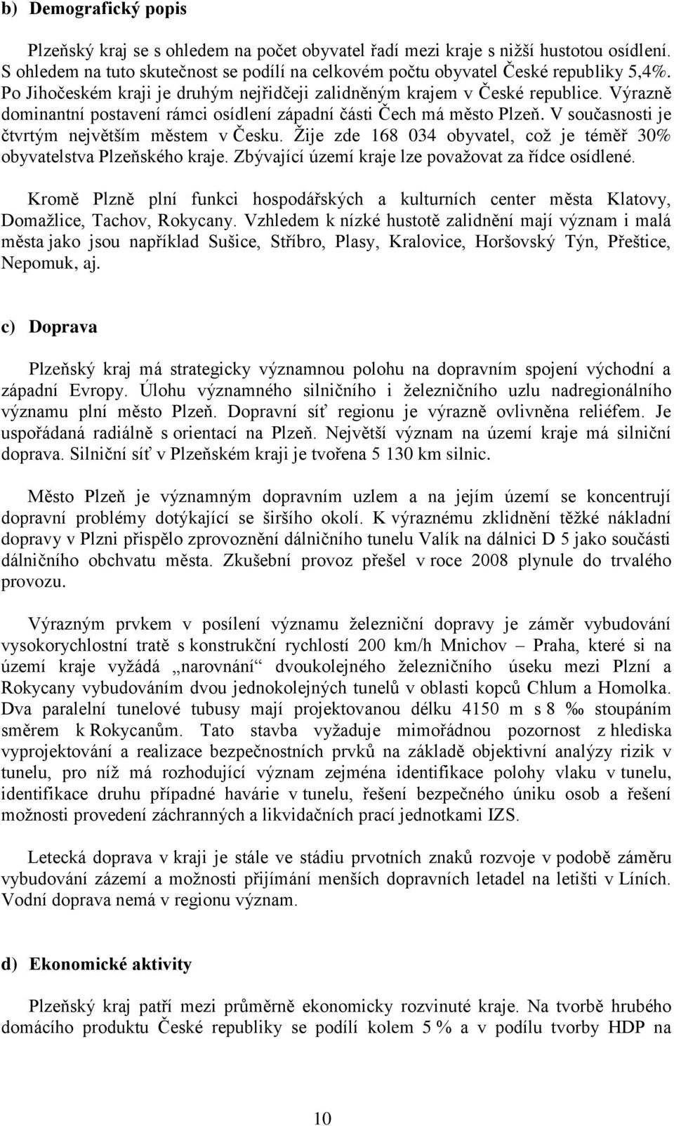 V současnosti je čtvrtým největším městem v Česku. Žije zde 168 034 obyvatel, což je téměř 30% obyvatelstva Plzeňského kraje. Zbývající území kraje lze považovat za řídce osídlené.