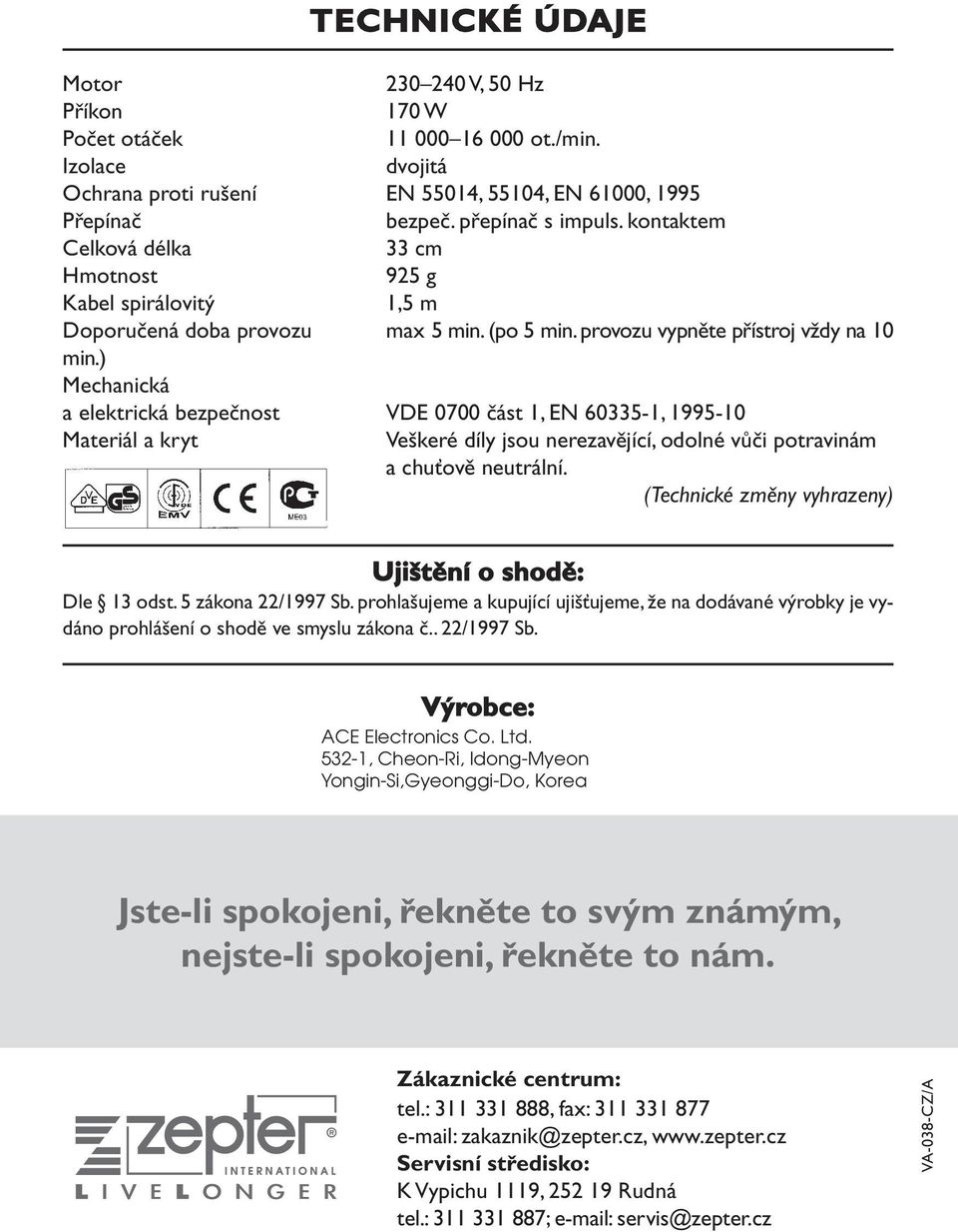 ) Mechanická a elektrická bezpečnost VDE 0700 část 1, EN 60335-1, 1995-10 Materiál a kryt Veškeré díly jsou nerezavějící, odolné vůči potravinám a chuťově neutrální.