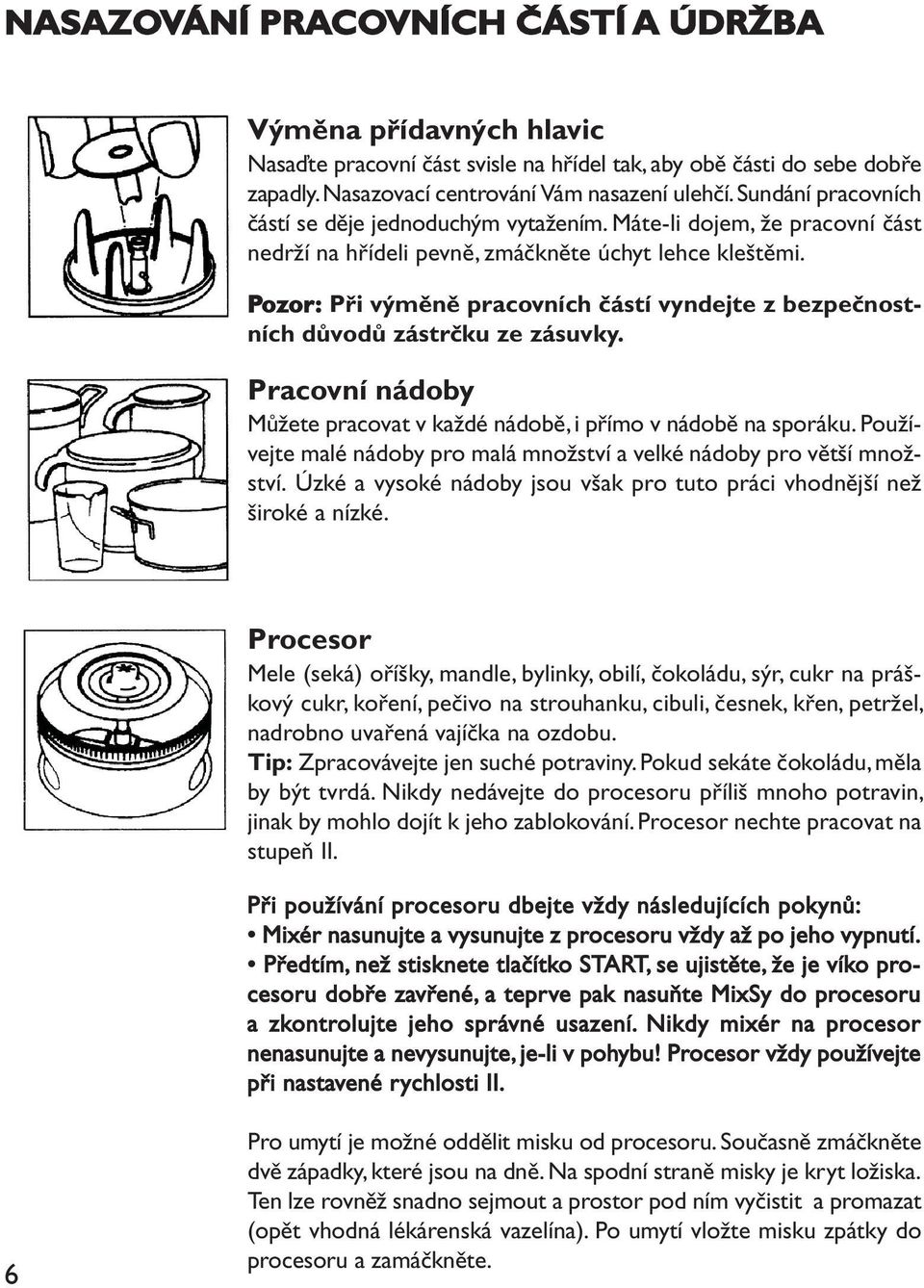 Pozor: Při výměně pracovních částí vyndejte z bezpečnostních důvodů zástrčku ze zásuvky. Pracovní nádoby Můžete pracovat v každé nádobě, i přímo v nádobě na sporáku.