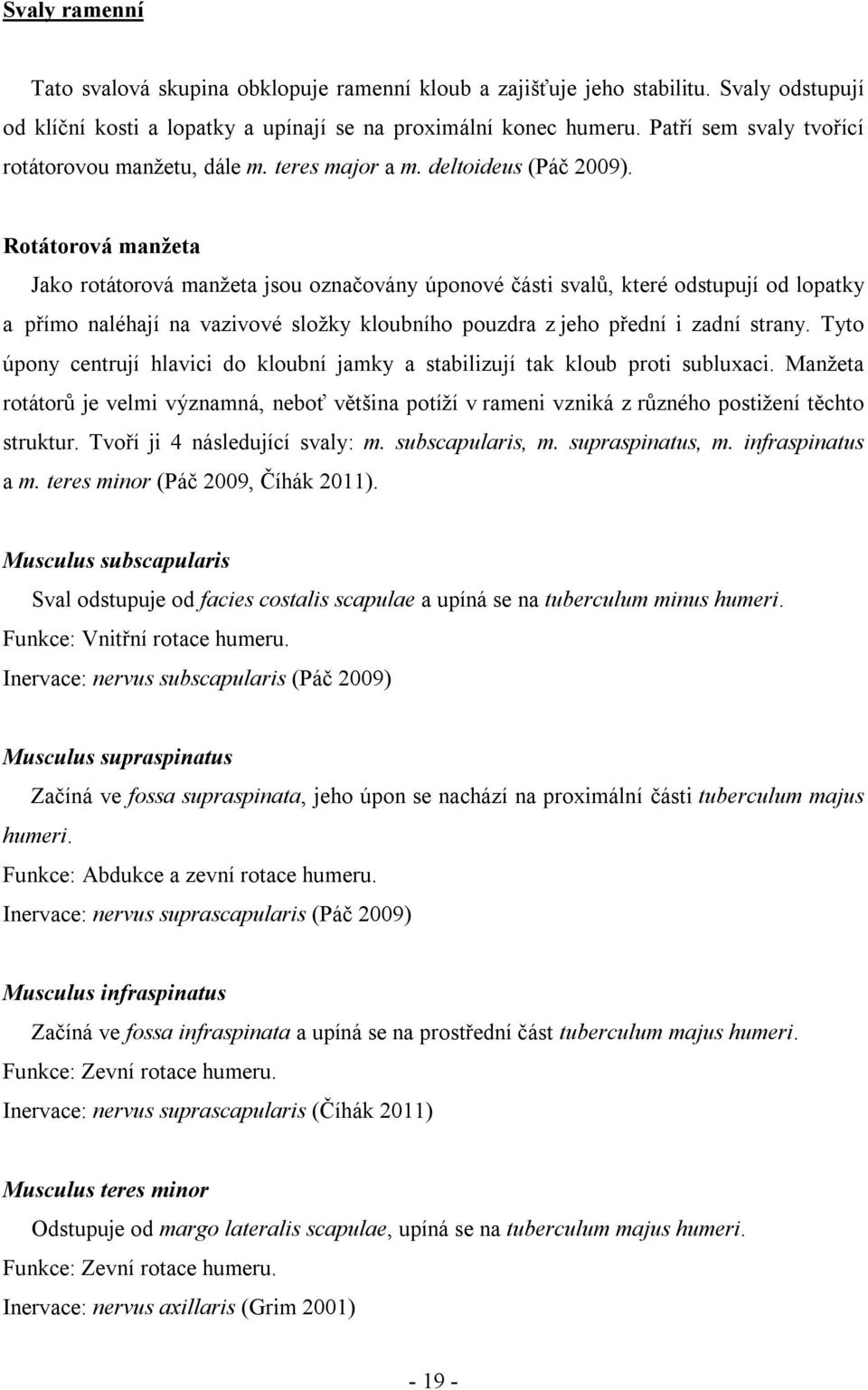 Rotátorová manžeta Jako rotátorová manžeta jsou označovány úponové části svalů, které odstupují od lopatky a přímo naléhají na vazivové složky kloubního pouzdra z jeho přední i zadní strany.