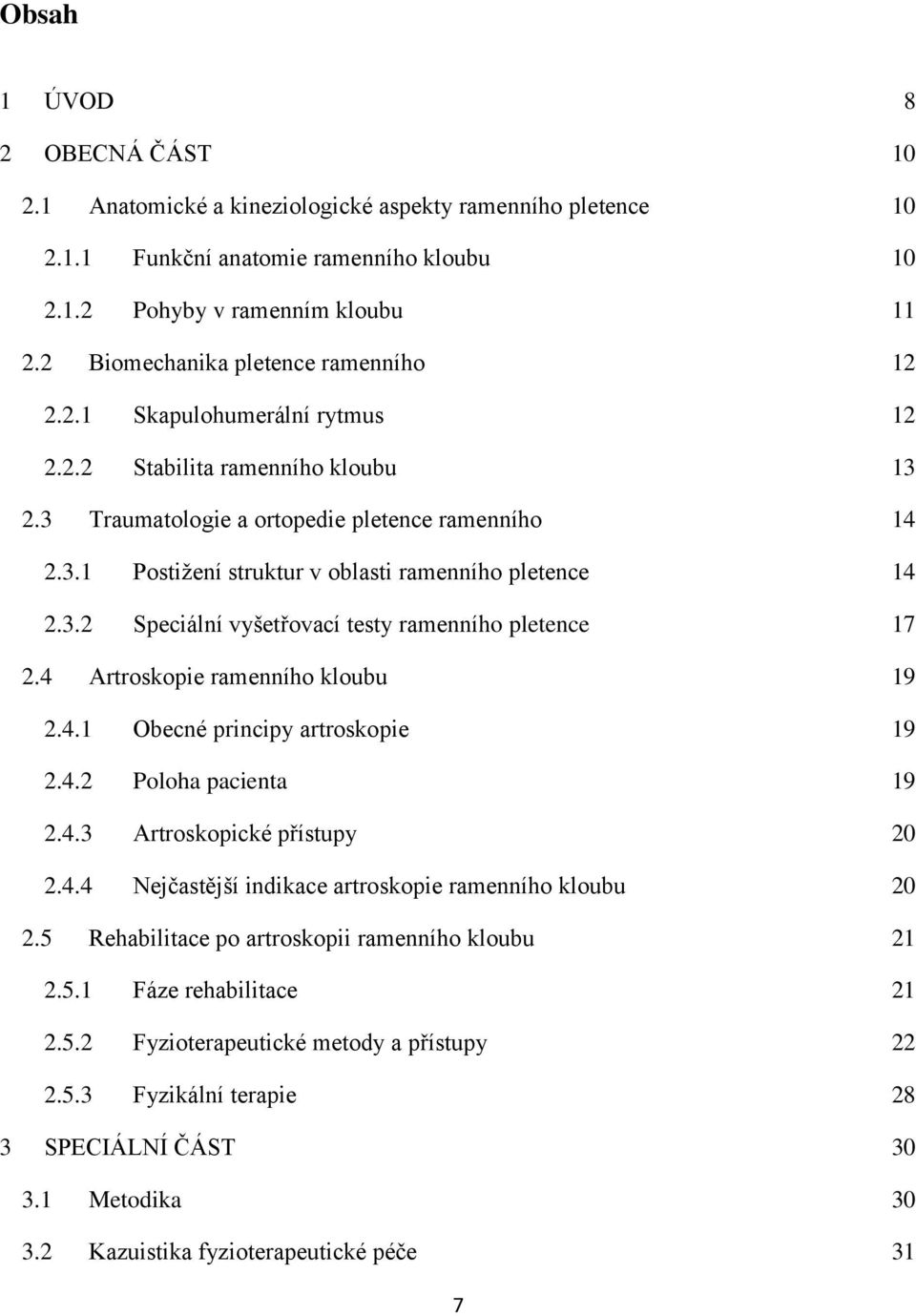 3.2 Speciální vyšetřovací testy ramenního pletence 17 2.4 Artroskopie ramenního kloubu 19 2.4.1 Obecné principy artroskopie 19 2.4.2 Poloha pacienta 19 2.4.3 Artroskopické přístupy 20 2.4.4 Nejčastější indikace artroskopie ramenního kloubu 20 2.
