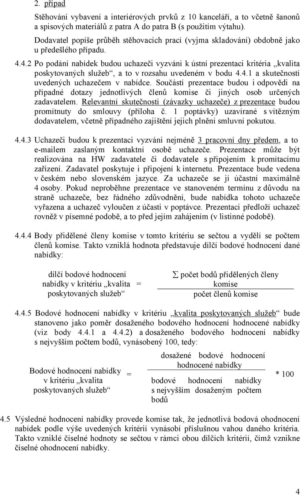 4.2 Po podání nabídek budou uchazeči vyzváni k ústní prezentaci kritéria kvalita poskytovaných služeb, a to v rozsahu uvedeném v bodu 4.4.1 a skutečností uvedených uchazečem v nabídce.