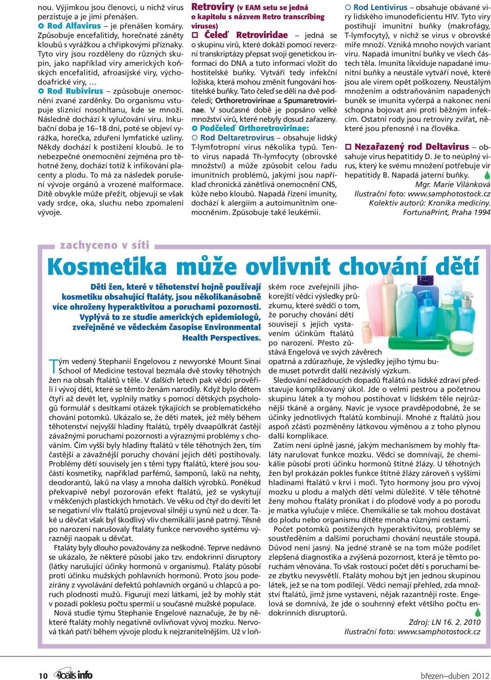 Do organismu vstupuje sliznicí nosohltanu, kde se množí. Následně dochází k vylučování viru. Inkubační doba je 16 18 dní, poté se objeví vyrážka, horečka, zduření lymfatické uzliny.