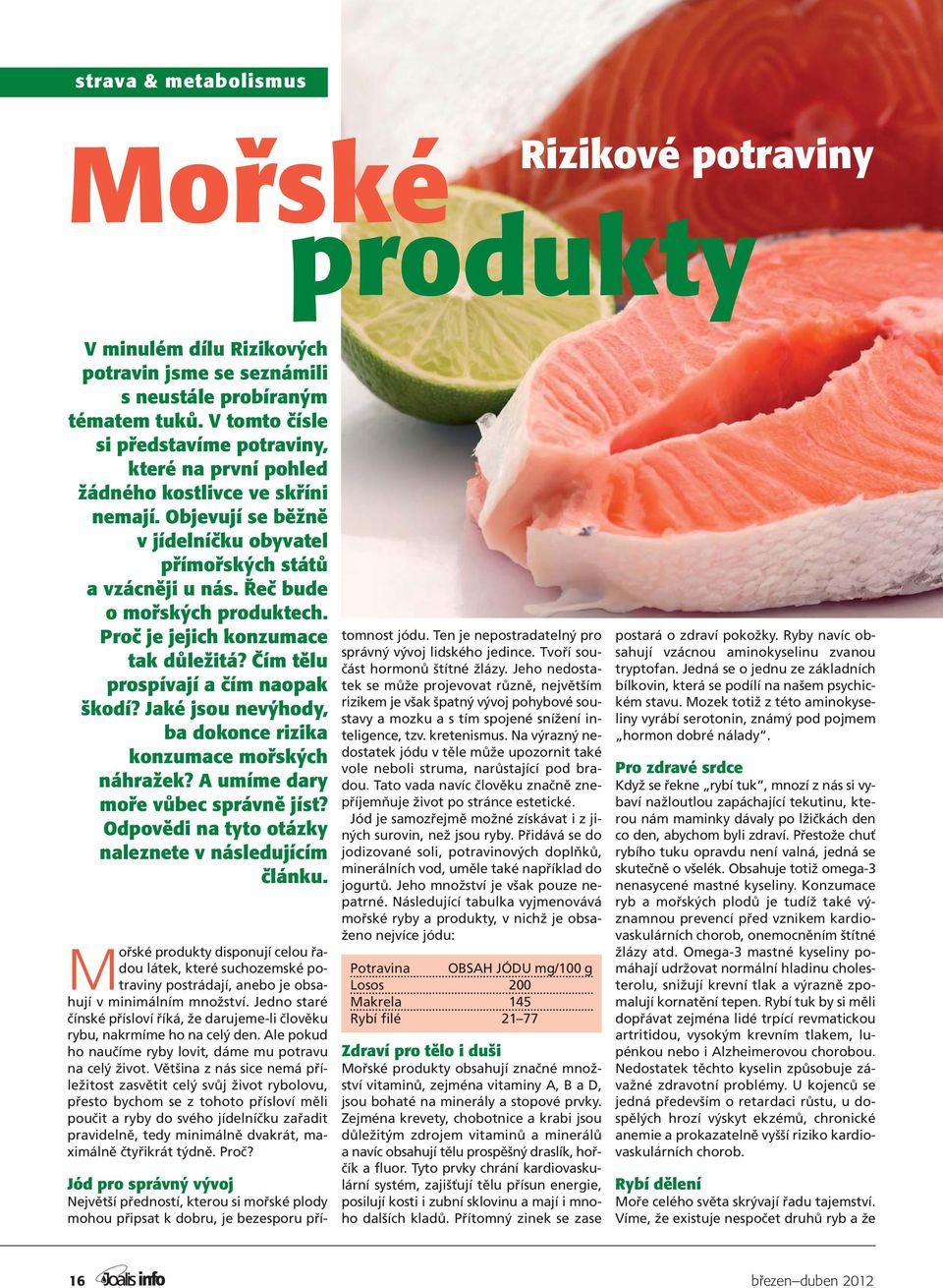 Řeč bude o mořských produktech. Proč je jejich konzumace tak důležitá? Čím tělu prospívají a čím naopak škodí? Jaké jsou nevýhody, ba dokonce rizika konzumace mořských náhražek?