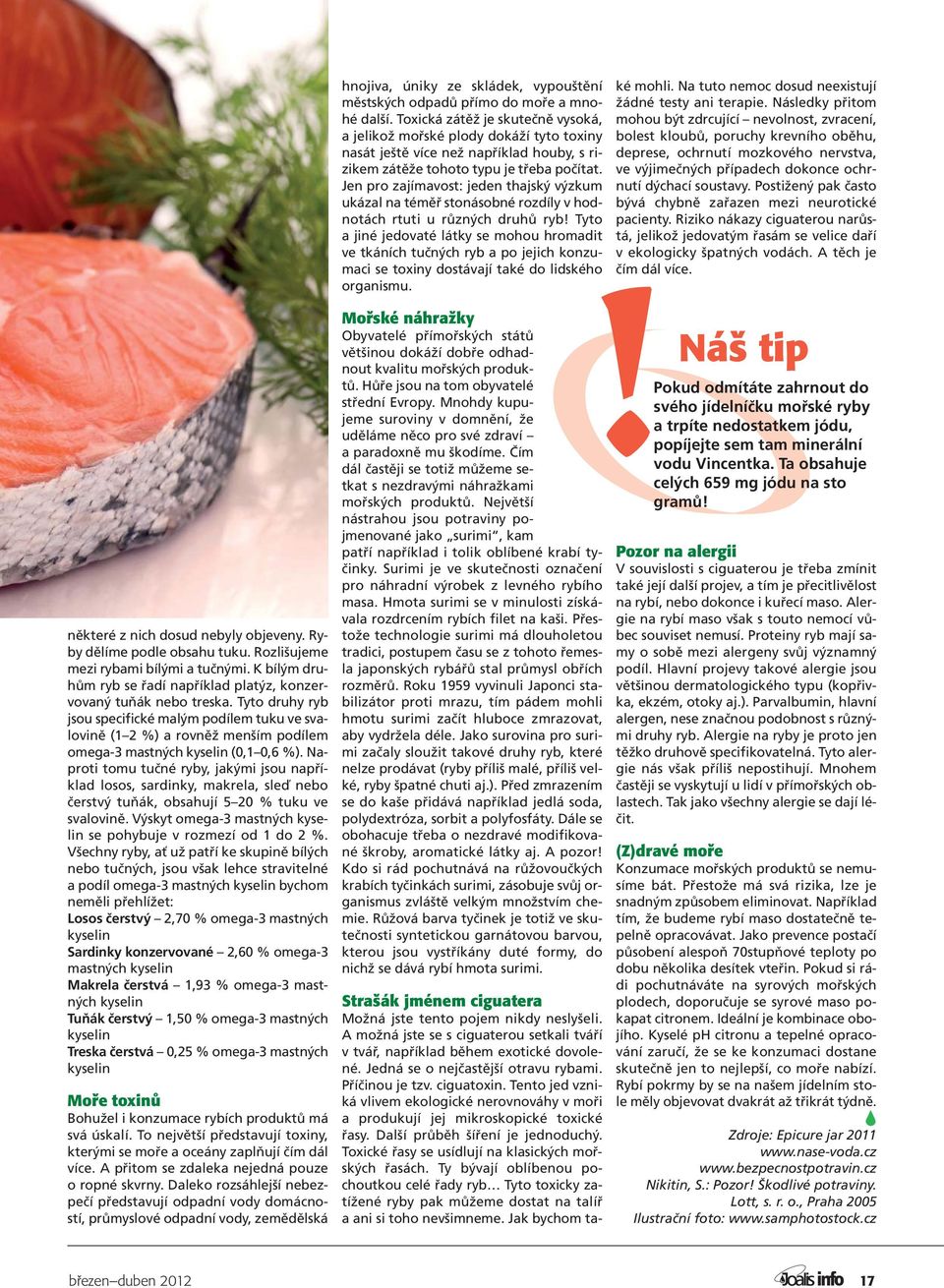 Naproti tomu tučné ryby, jakými jsou například losos, sardinky, makrela, sleď nebo čerstvý tuňák, obsahují 5 20 % tuku ve svalovině. Výskyt omega-3 mastných kyselin se pohybuje v rozmezí od 1 do 2 %.