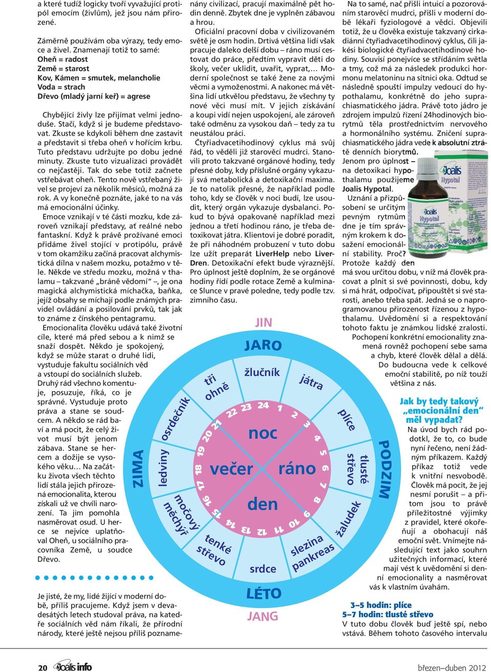 Stačí, když si je budeme představovat. Zkuste se kdykoli během dne zastavit a představit si třeba oheň v hořícím krbu. Tuto představu udržujte po dobu jedné minuty.