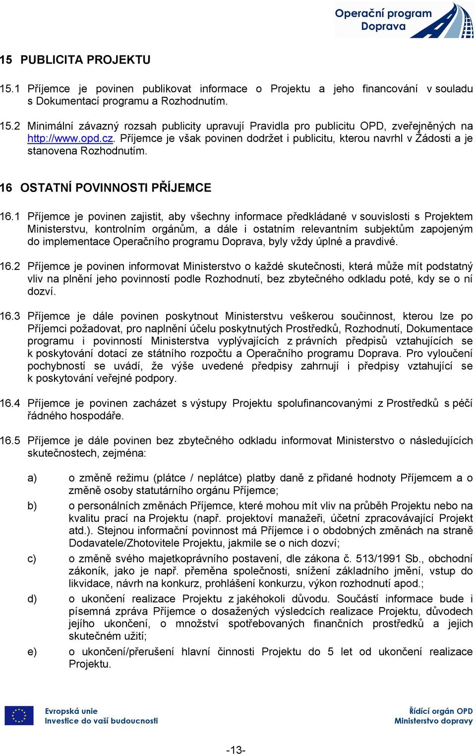 1 Příjemce je povinen zajistit, aby všechny informace předkládané v souvislosti s Projektem Ministerstvu, kontrolním orgánům, a dále i ostatním relevantním subjektům zapojeným do implementace